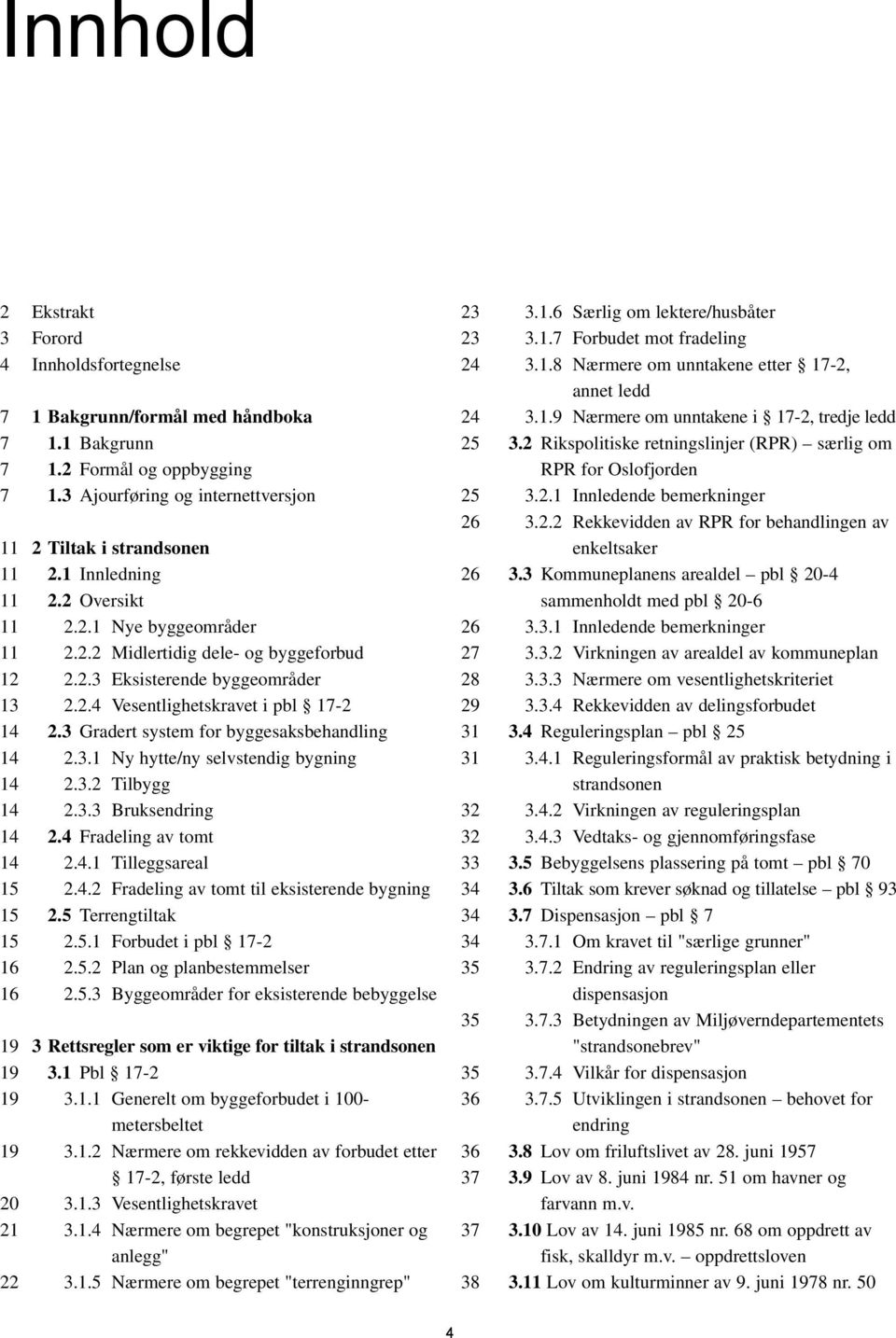 3 Gradert system for byggesaksbehandling 14 2.3.1 Ny hytte/ny selvstendig bygning 14 2.3.2 Tilbygg 14 2.3.3 Bruksendring 14 2.4 Fradeling av tomt 14 2.4.1 Tilleggsareal 15 2.4.2 Fradeling av tomt til eksisterende bygning 15 2.