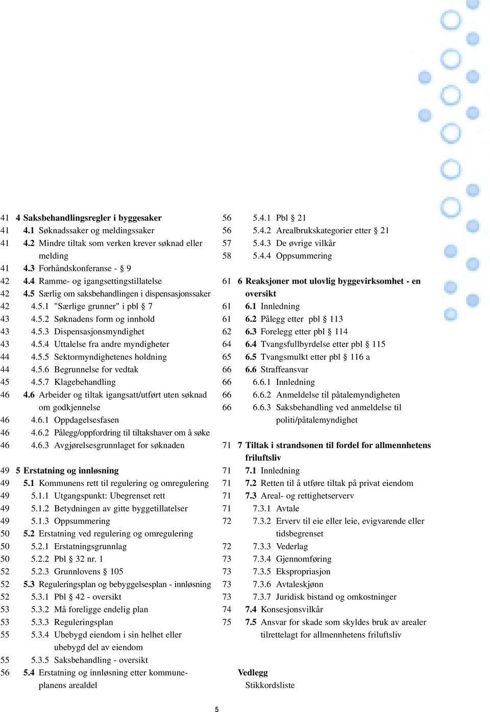 5.5 Sektormyndighetenes holdning 44 4.5.6 Begrunnelse for vedtak 45 4.5.7 Klagebehandling 46 4.6 Arbeider og tiltak igangsatt/utført uten søknad om godkjennelse 46 4.6.1 Oppdagelsesfasen 46 4.6.2 Pålegg/oppfordring til tiltakshaver om å søke 46 4.