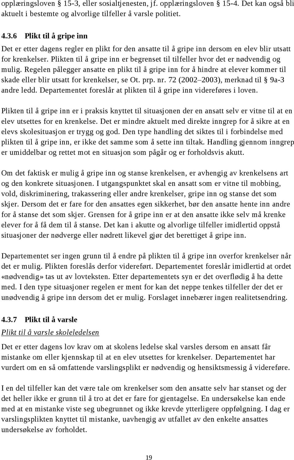 Regelen pålegger ansatte en plikt til å gripe inn for å hindre at elever kommer til skade eller blir utsatt for krenkelser, se Ot. prp. nr. 72 (2002 2003), merknad til 9a-3 andre ledd.