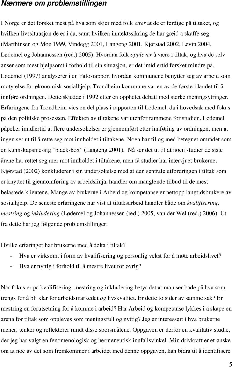 Hvordan folk opplever å være i tiltak, og hva de selv anser som mest hjelpsomt i forhold til sin situasjon, er det imidlertid forsket mindre på.