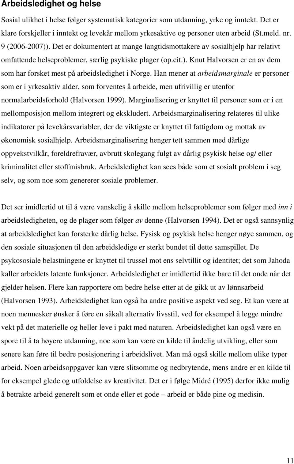 Det er dokumentert at mange langtidsmottakere av sosialhjelp har relativt omfattende helseproblemer, særlig psykiske plager (op.cit.).