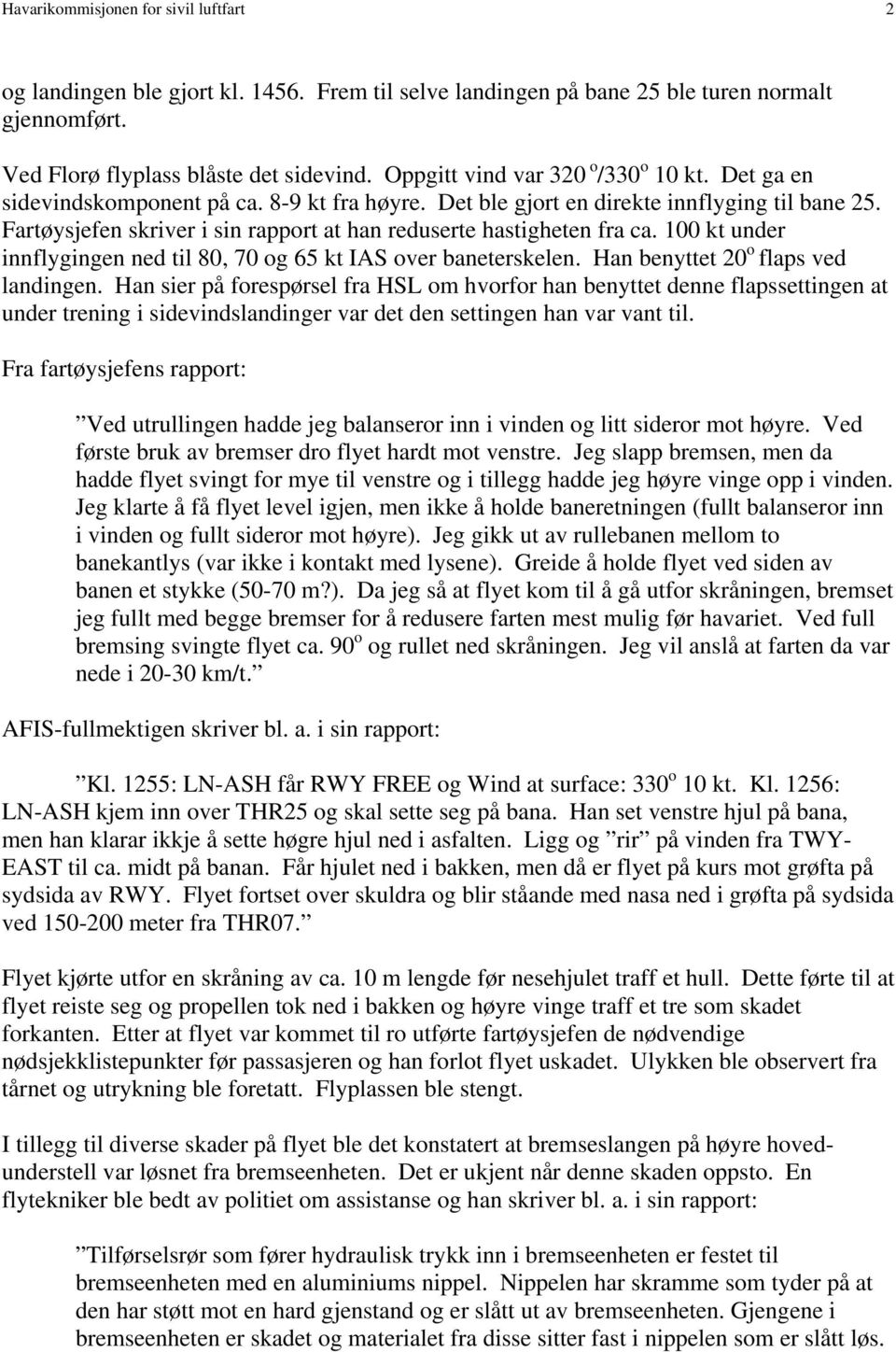 Fartøysjefen skriver i sin rapport at han reduserte hastigheten fra ca. 100 kt under innflygingen ned til 80, 70 og 65 kt IAS over baneterskelen. Han benyttet 20 o flaps ved landingen.