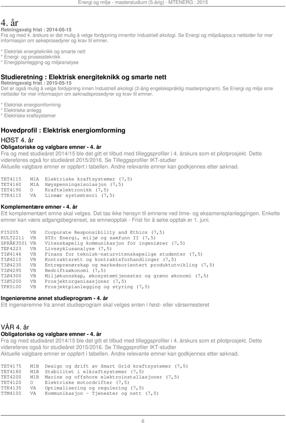 * Elektrisk energiteknikk og smarte nett * Energi- og prosessteknikk * Energiplanlegging og miljøanalyse Studieretning : Elektrisk energiteknikk og smarte nett Retningsvalg frist : 2015-05-15 Det er