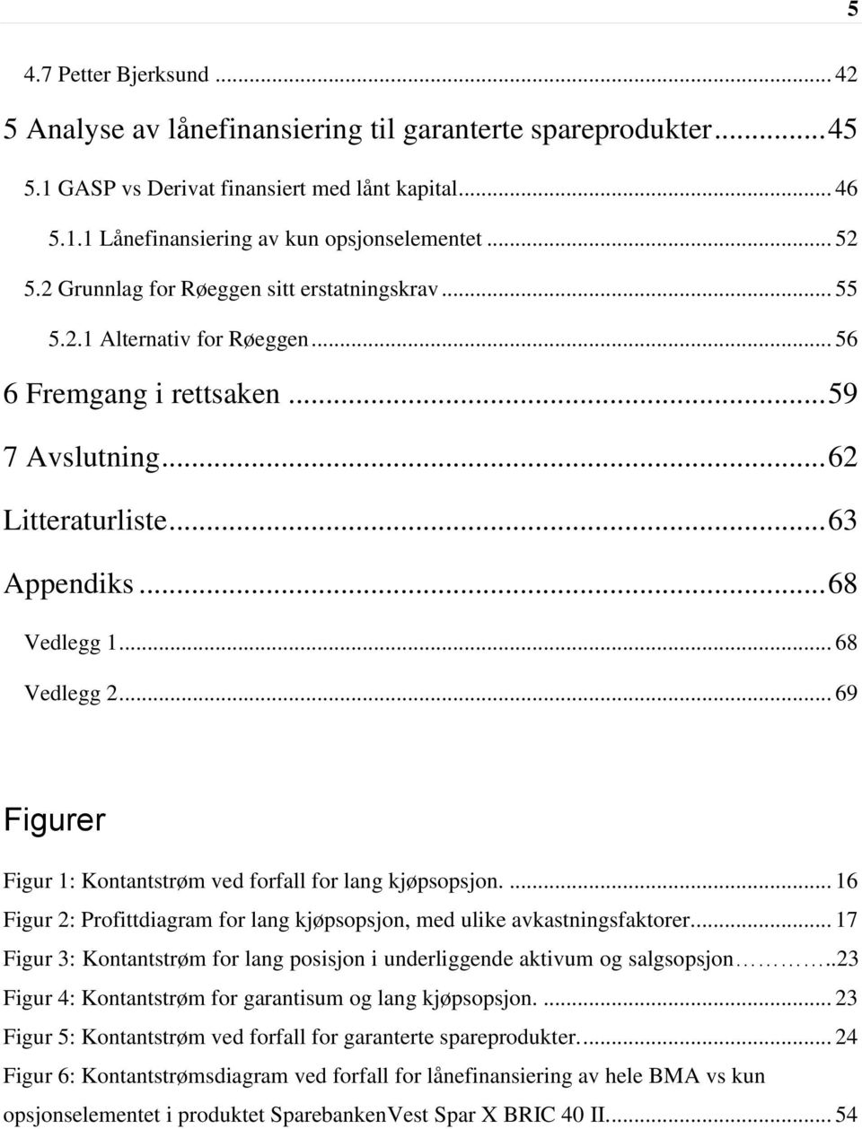 .. 68 Vedlegg 2... 69 Figurer Figur 1: Kontantstrøm ved forfall for lang kjøpsopsjon.... 16 Figur 2: Profittdiagram for lang kjøpsopsjon, med ulike avkastningsfaktorer.