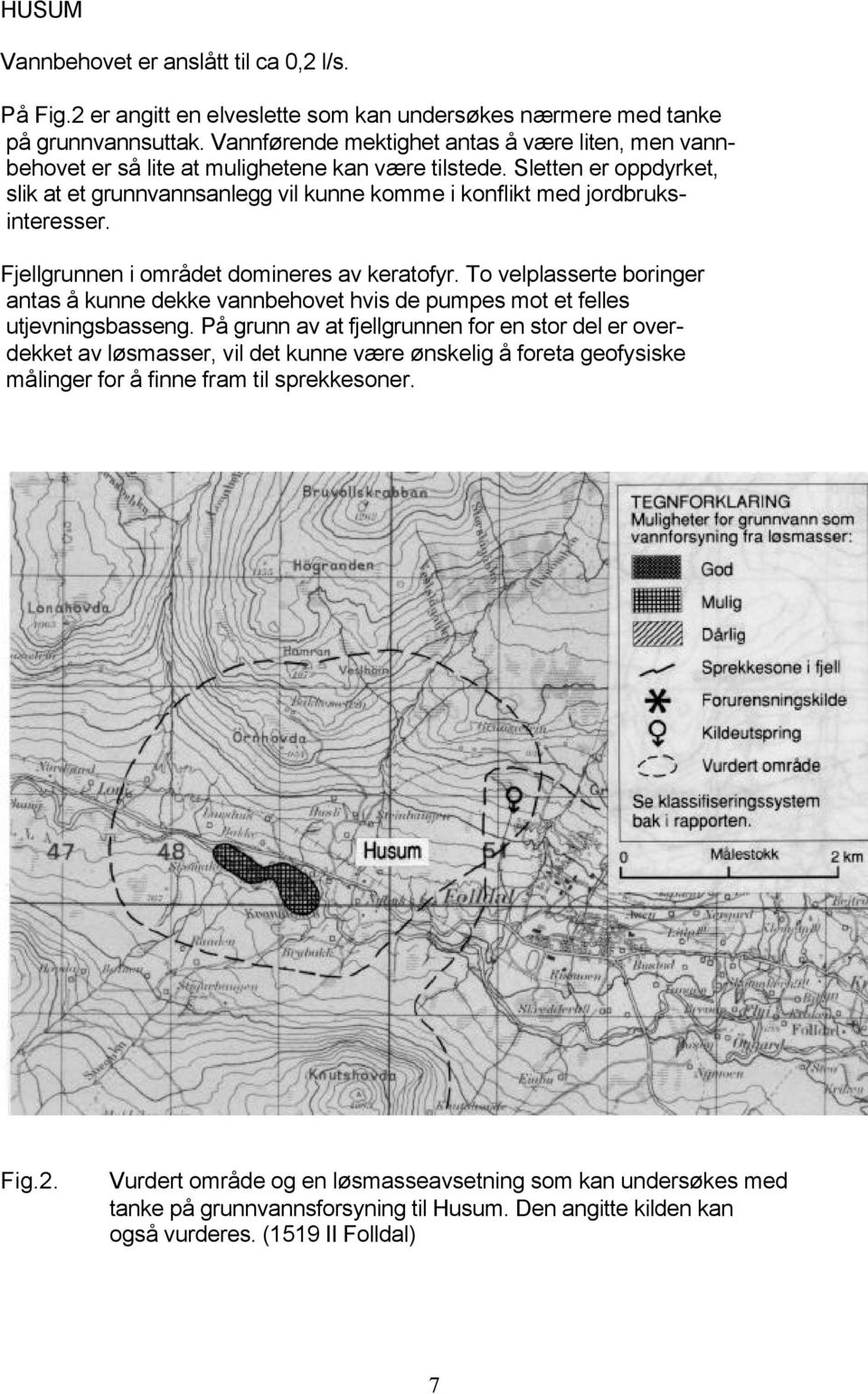 Sletten er oppdyrket, slik at et grunnvannsanlegg vil kunne komme i konflikt med jordbruksinteresser. Fjellgrunnen i området domineres av keratofyr.