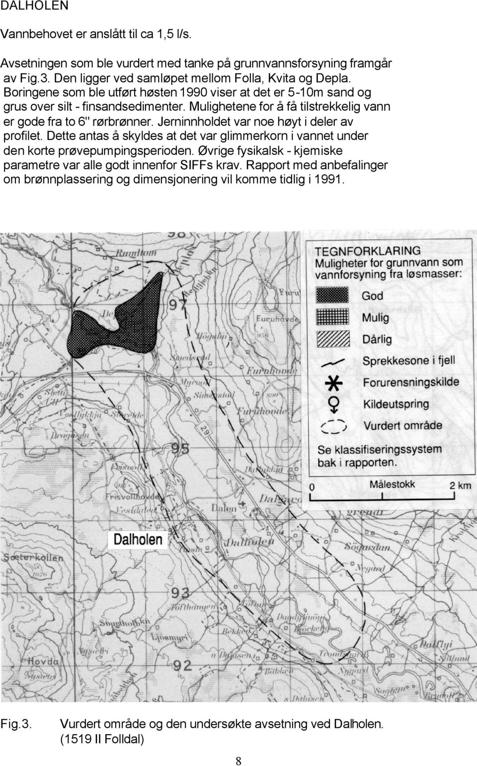 Jerninnholdet var noe høyt i deler av profilet. Dette antas å skyldes at det var glimmerkorn i vannet under den korte prøvepumpingsperioden.