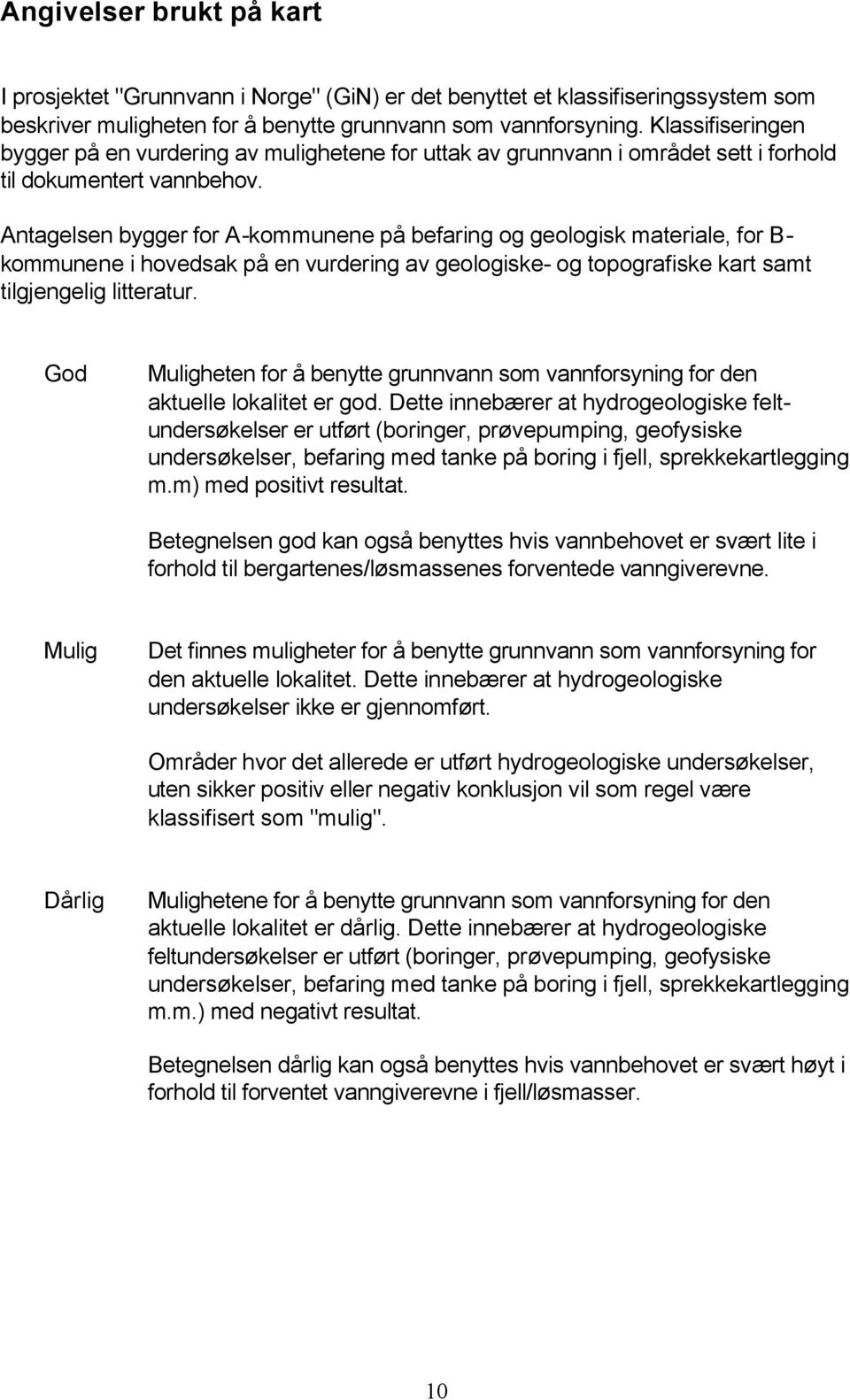 Antagelsen bygger for A-kommunene på befaring og geologisk materiale, for B- kommunene i hovedsak på en vurdering av geologiske- og topografiske kart samt tilgjengelig litteratur.