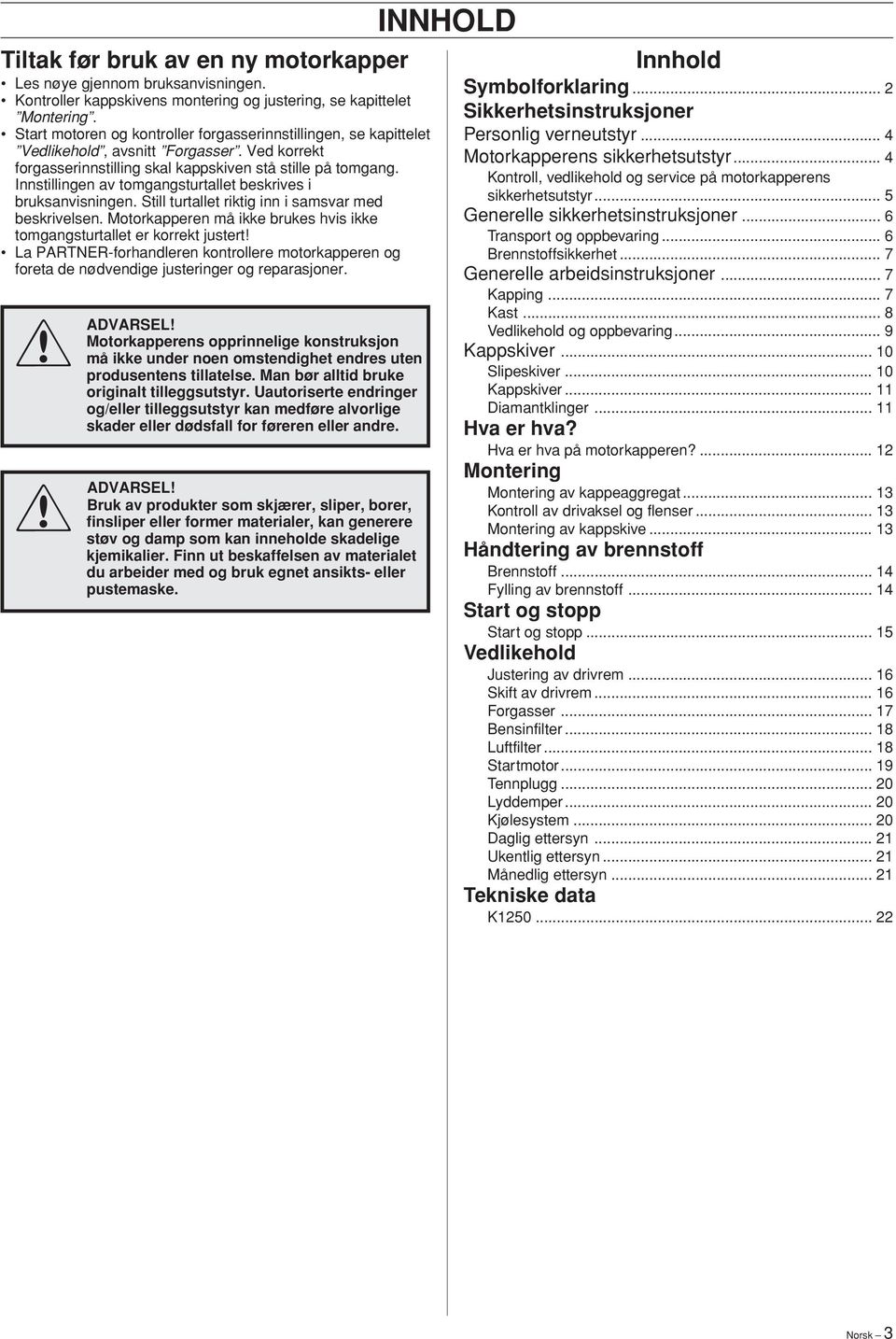 Innstillingen av tomgangsturtallet beskrives i bruksanvisningen. Still turtallet riktig inn i samsvar med beskrivelsen.