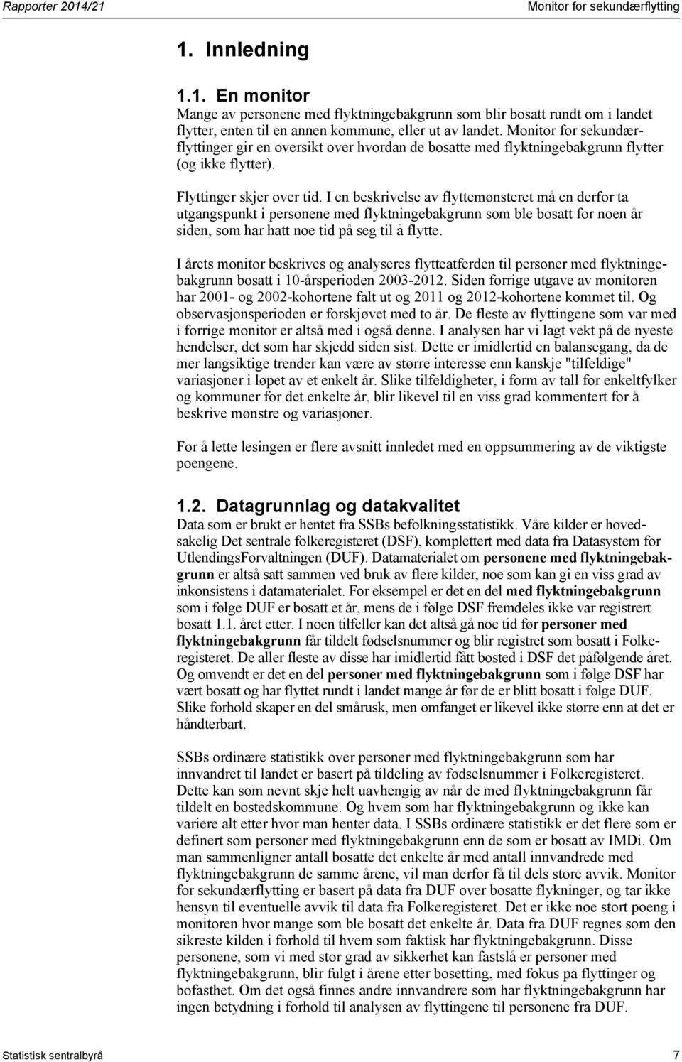 I en beskrivelse av flyttemønsteret må en derfor ta utgangspunkt i personene med flyktningebakgrunn som ble bosatt for noen år siden, som har hatt noe tid på seg til å flytte.