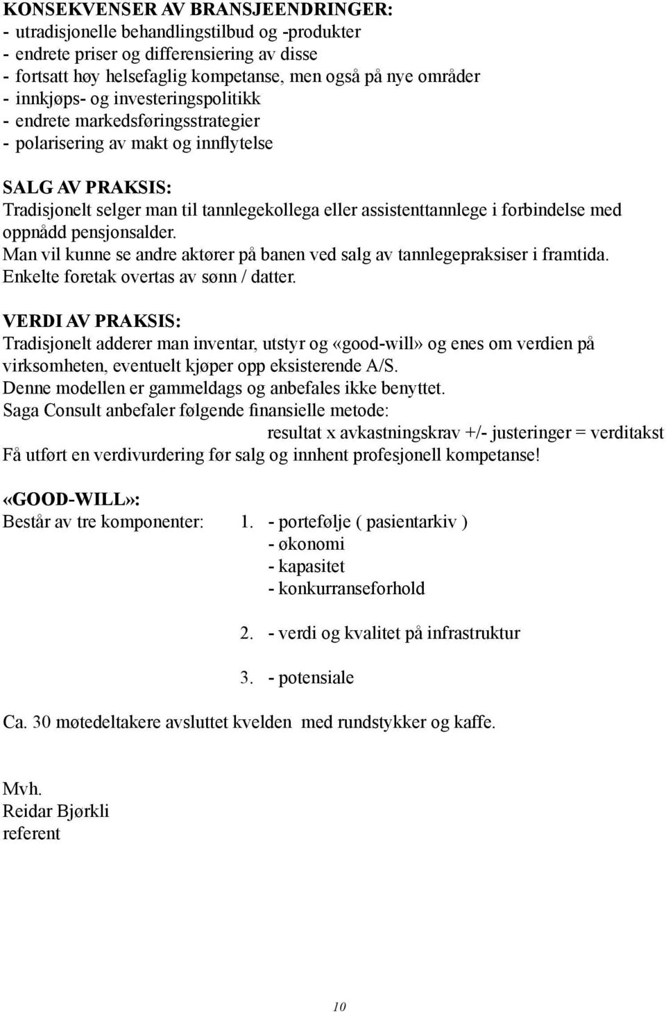 forbindelse med oppnådd pensjonsalder. Man vil kunne se andre aktører på banen ved salg av tannlegepraksiser i framtida. Enkelte foretak overtas av sønn / datter.