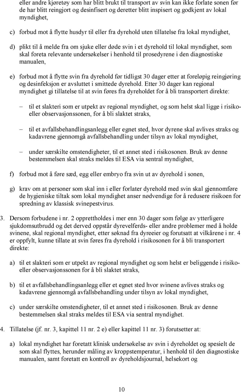 undersøkelser i henhold til prosedyrene i den diagnostiske manualen, e) forbud mot å flytte svin fra dyrehold før tidligst 30 dager etter at foreløpig reingjøring og desinfeksjon er avsluttet i