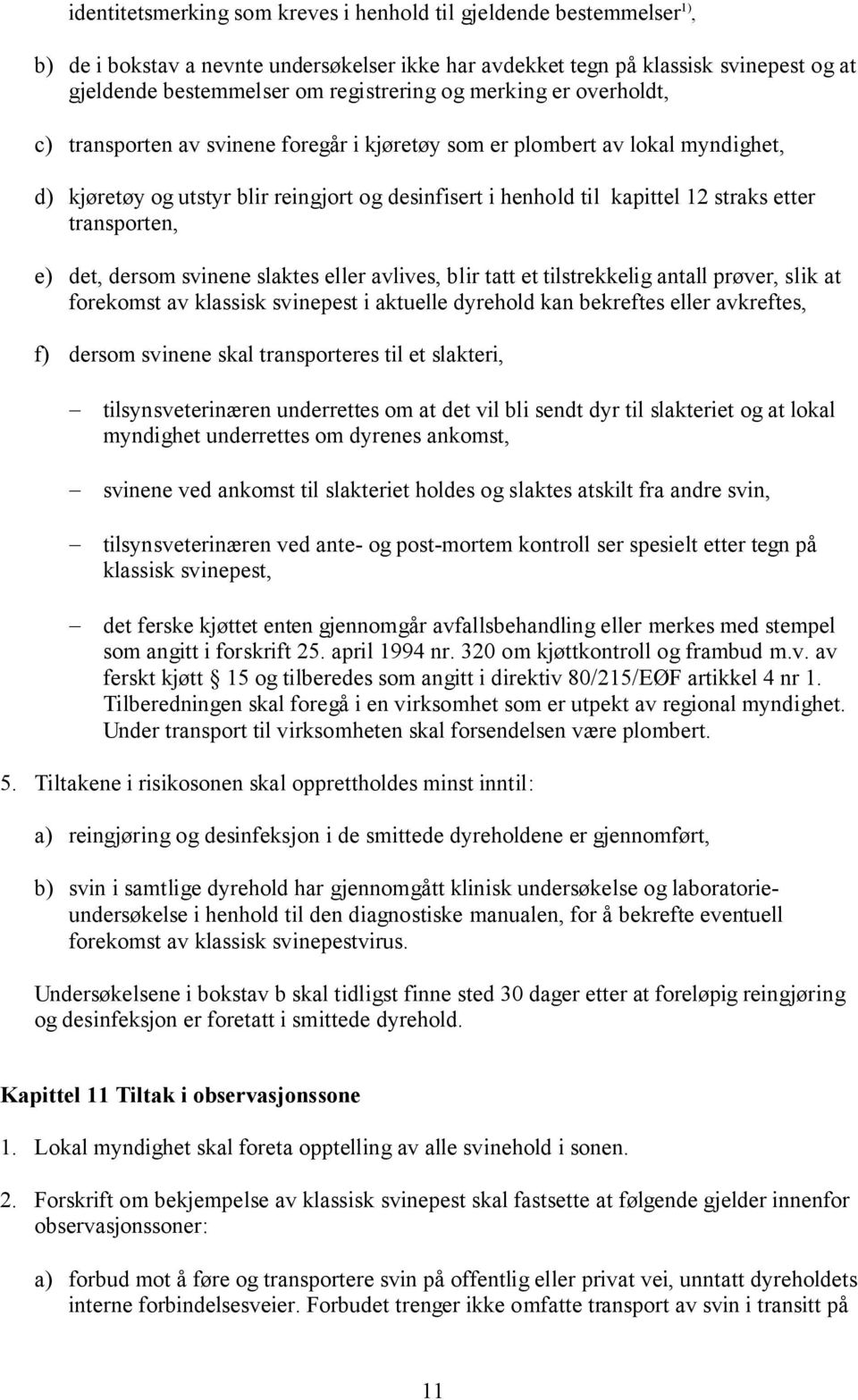 transporten, e) det, dersom svinene slaktes eller avlives, blir tatt et tilstrekkelig antall prøver, slik at forekomst av klassisk svinepest i aktuelle dyrehold kan bekreftes eller avkreftes, f)