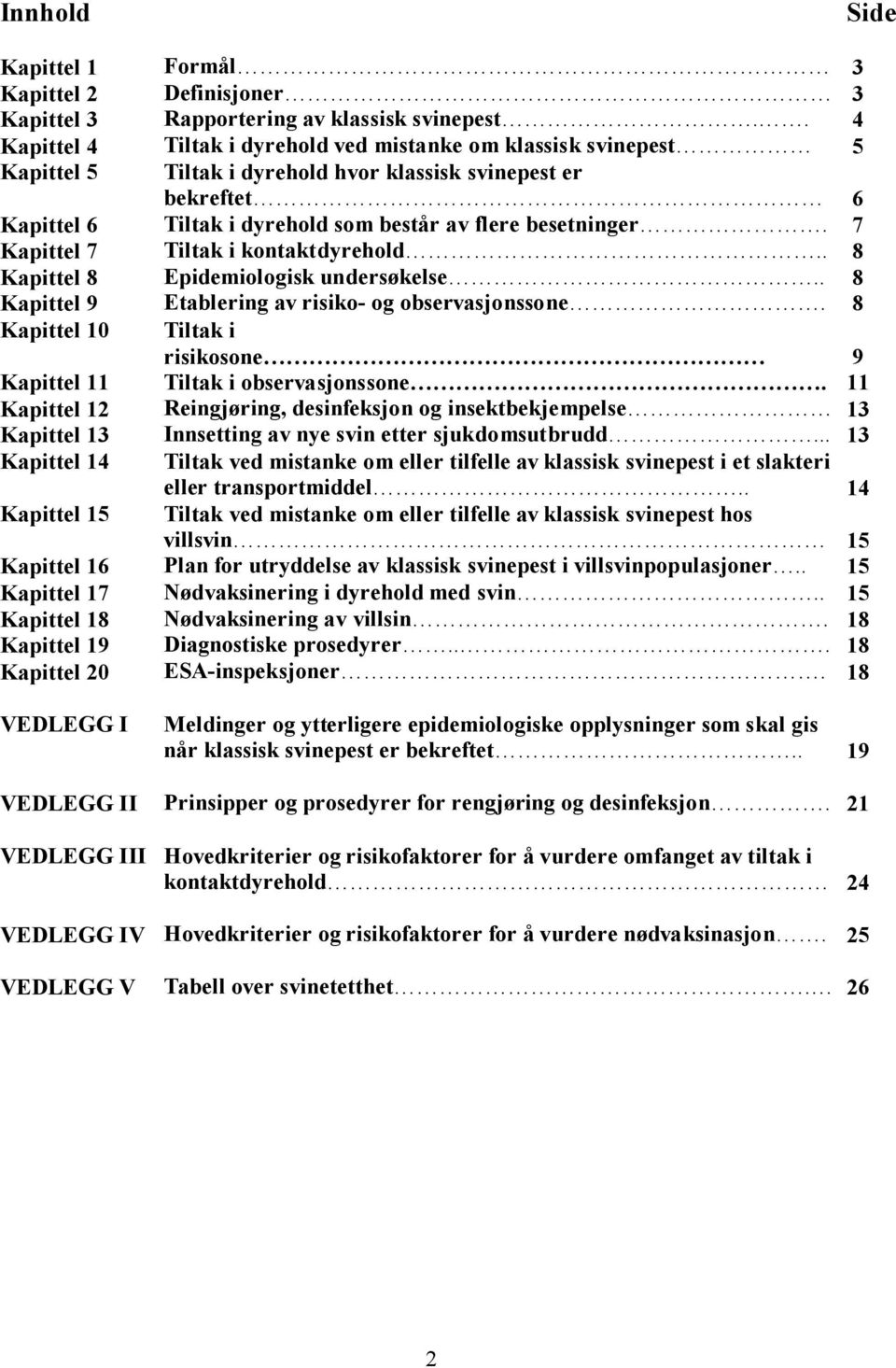 7 Kapittel 7 Tiltak i kontaktdyrehold.. 8 Kapittel 8 Epidemiologisk undersøkelse.. 8 Kapittel 9 Etablering av risiko- og observasjonssone.