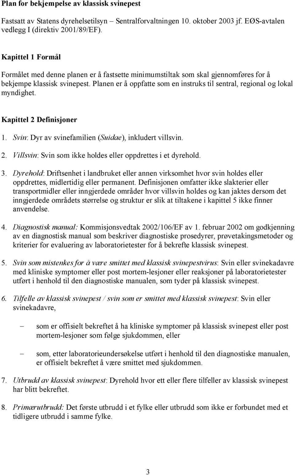 Planen er å oppfatte som en instruks til sentral, regional og lokal myndighet. Kapittel 2 Definisjoner 1. Svin: Dyr av svinefamilien (Suidae), inkludert villsvin. 2. Villsvin: Svin som ikke holdes eller oppdrettes i et dyrehold.