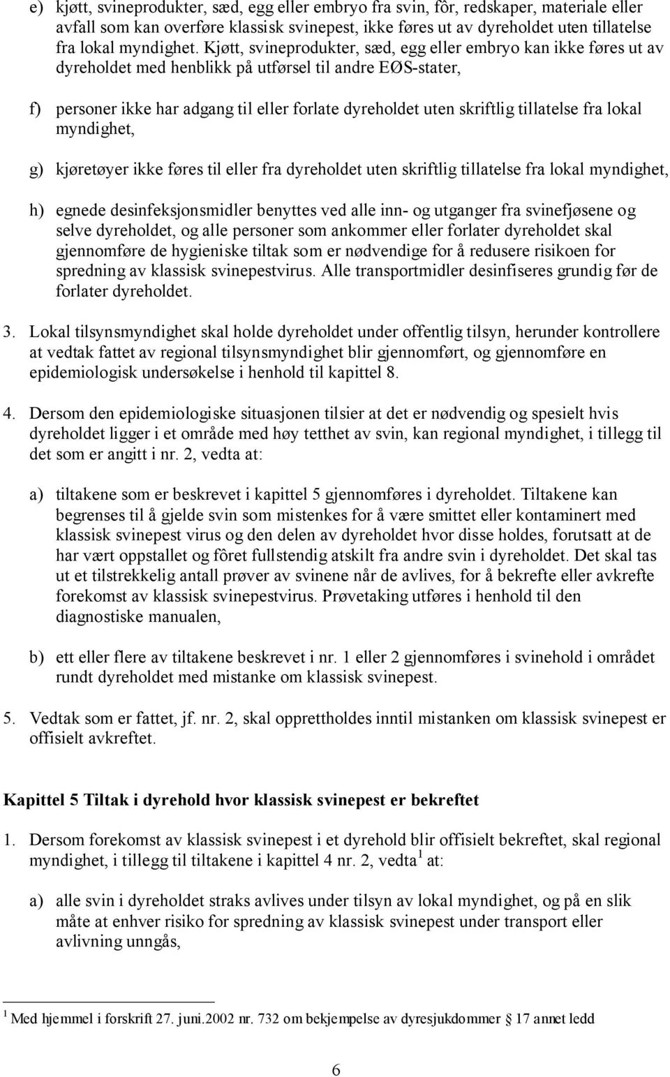 tillatelse fra lokal myndighet, g) kjøretøyer ikke føres til eller fra dyreholdet uten skriftlig tillatelse fra lokal myndighet, h) egnede desinfeksjonsmidler benyttes ved alle inn- og utganger fra