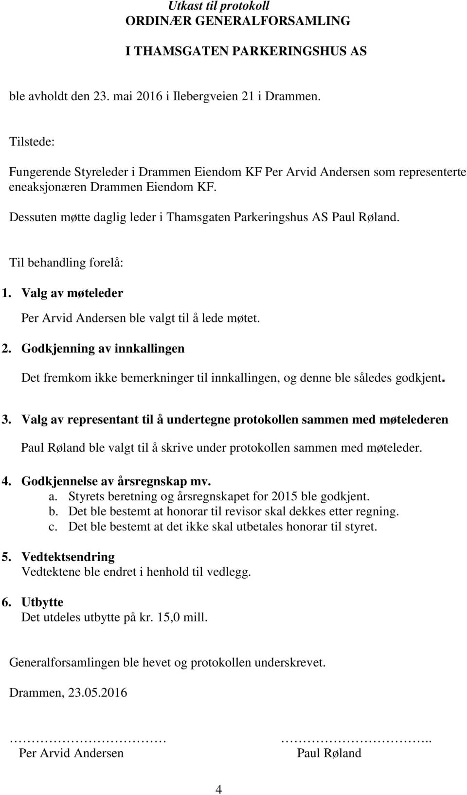 Til behandling forelå: 1. Valg av møteleder Per Arvid Andersen ble valgt til å lede møtet. 2. Godkjenning av innkallingen Det fremkom ikke bemerkninger til innkallingen, og denne ble således godkjent.