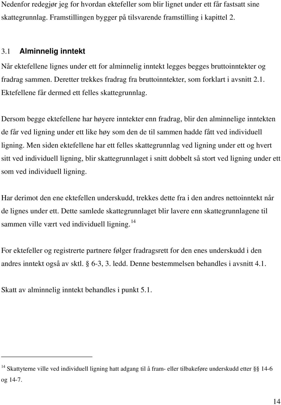 Dersom begge ektefellene har høyere inntekter enn fradrag, blir den alminnelige inntekten de får ved ligning under ett like høy som den de til sammen hadde fått ved individuell ligning.