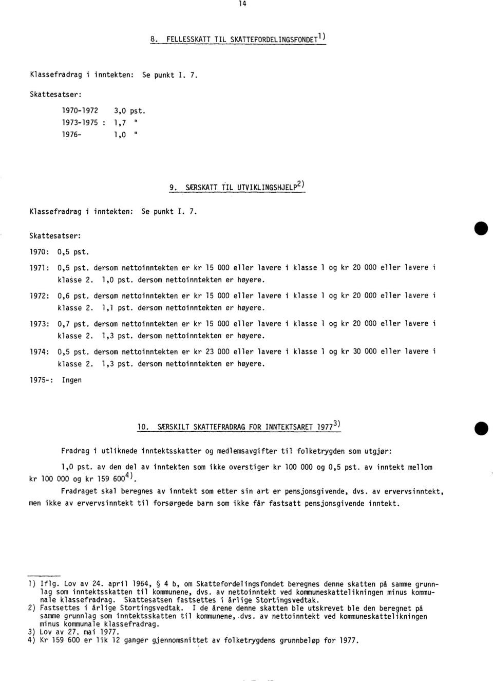 dersom nettoinntekten er kr 15 000 eller lavere i klasse 1 og kr 20 000 eller lavere i klasse 2. 1,0 pst. dersom nettoinntekten er høyere. 1972: 0,6 pst.