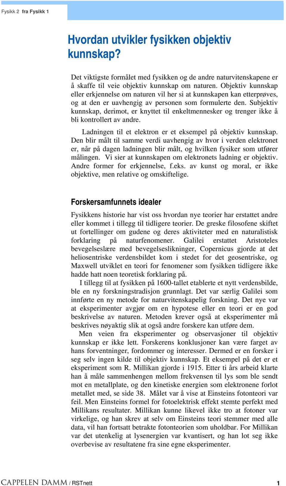 Subjektiv kunnskap, derimot, er knyttet til enkeltmennesker og trenger ikke å bli kontrollert av andre. Ladningen til et elektron er et eksempel på objektiv kunnskap.