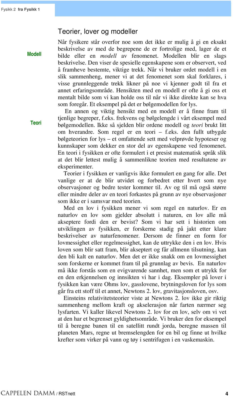 Når vi bruker ordet modell i en slik sammenheng, mener vi at det fenomenet som skal forklares, i visse grunnleggende trekk likner på noe vi kjenner godt til fra et annet erfaringsområde.