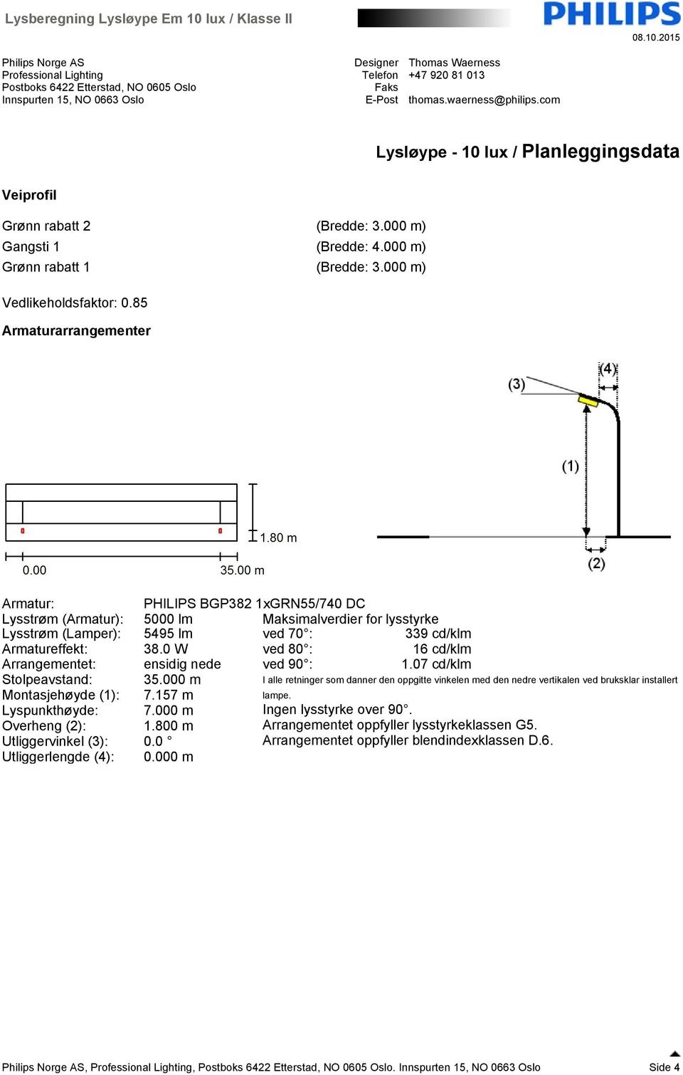 0 W ved 80 : 16 cd/klm Arrangementet: ensidig nede ved 90 : 1.07 cd/klm Stolpeavstand: 35.000 m Montasjehøyde (1): 7.157 m lampe. Lyspunkthøyde: 7.000 m Ingen lysstyrke over 90. Overheng (2): 1.