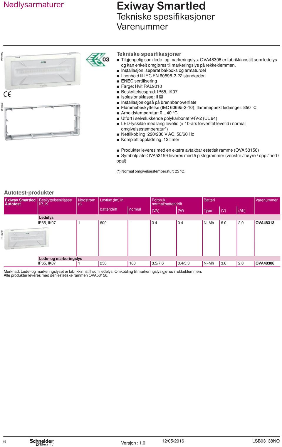 Installasjon: separat bakboks og armaturdel I henhold til IEC EN 60598-2-22 standarden ENEC sertifisering Farge: Hvit RAL9010 Beskyttelsesgrad: IP65, IK07 Isolasjonsklasse: II i Installasjon også på