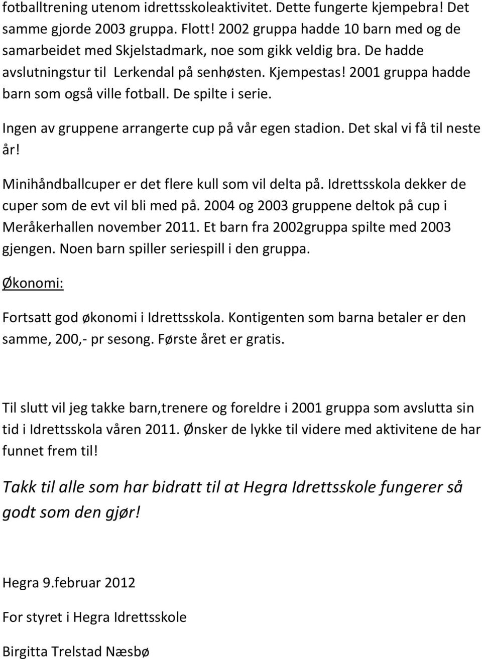 Det skal vi få til neste år! Minihåndballcuper er det flere kull som vil delta på. Idrettsskola dekker de cuper som de evt vil bli med på.