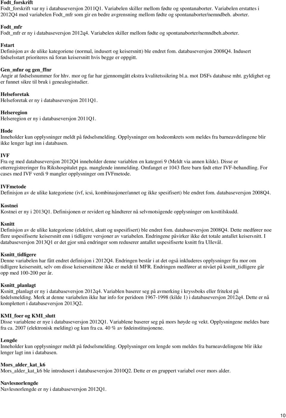 Variabelen skiller mellom fødte og spontanaborter/nemndbeh.aborter. Fstart Definisjon av de ulike kategoriene (normal, indusert og keisersnitt) ble endret fom. databaseversjon 2008Q4.