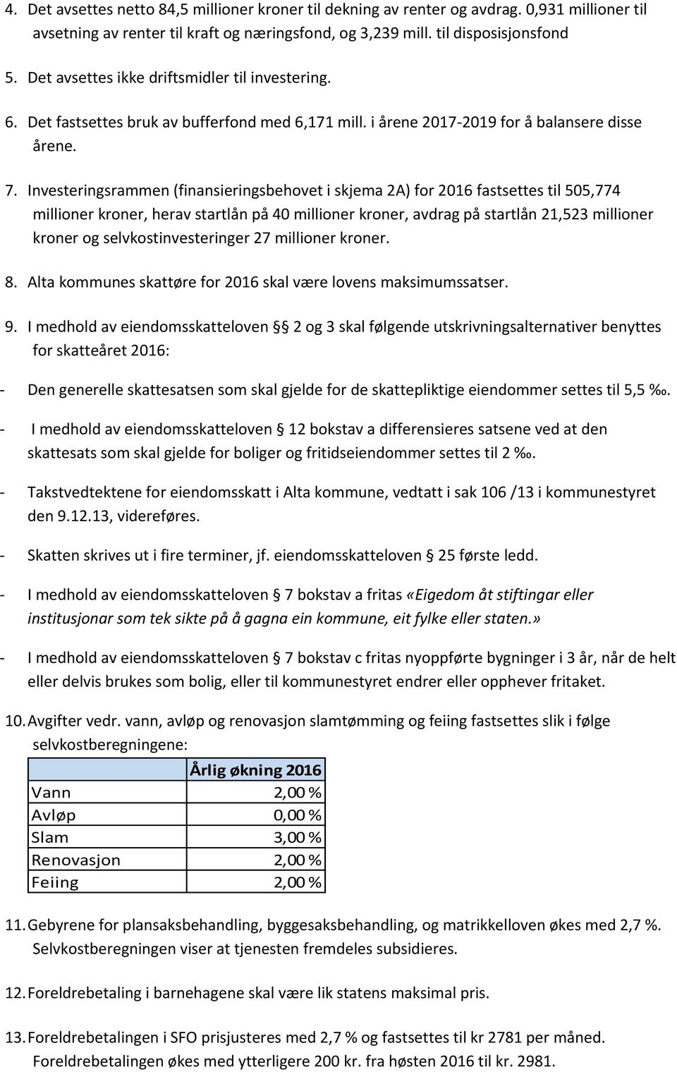 Investeringsrammen (finansieringsbehovet i skjema 2A) for 2016 fastsettes til 505,774 millioner kroner, herav startlån på 40 millioner kroner, avdrag på startlån 21,523 millioner kroner og