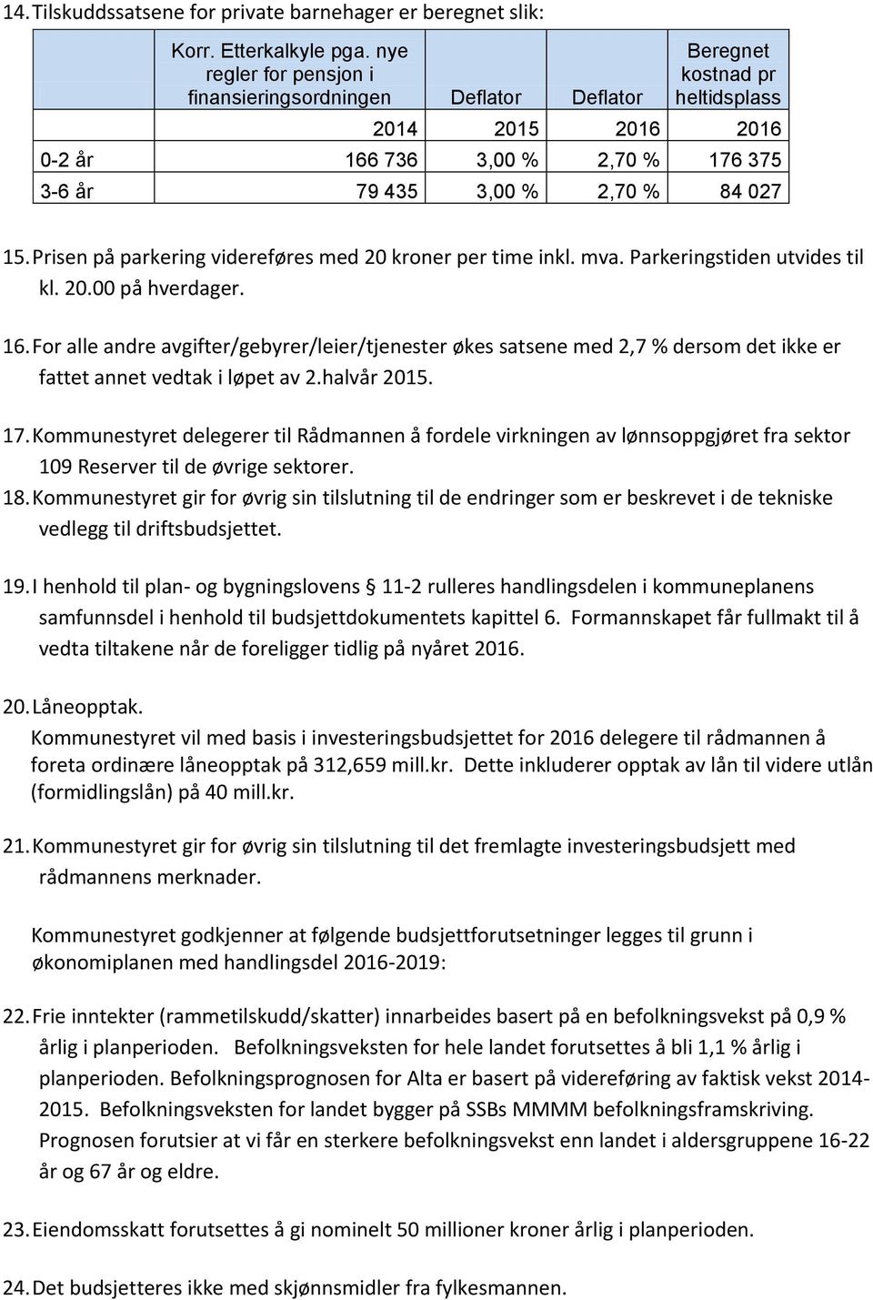 Prisen på parkering videreføres med 20 kroner per time inkl. mva. Parkeringstiden utvides til kl. 20.00 på hverdager. 16.