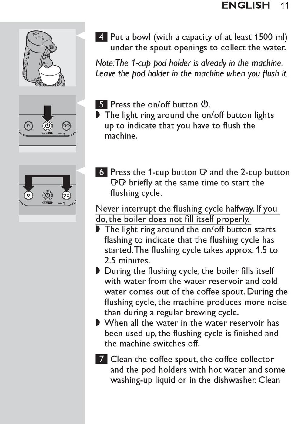 6 Press the 1-cup button q and the 2-cup button qq briefly at the same time to start the flushing cycle. Never interrupt the flushing cycle halfway.