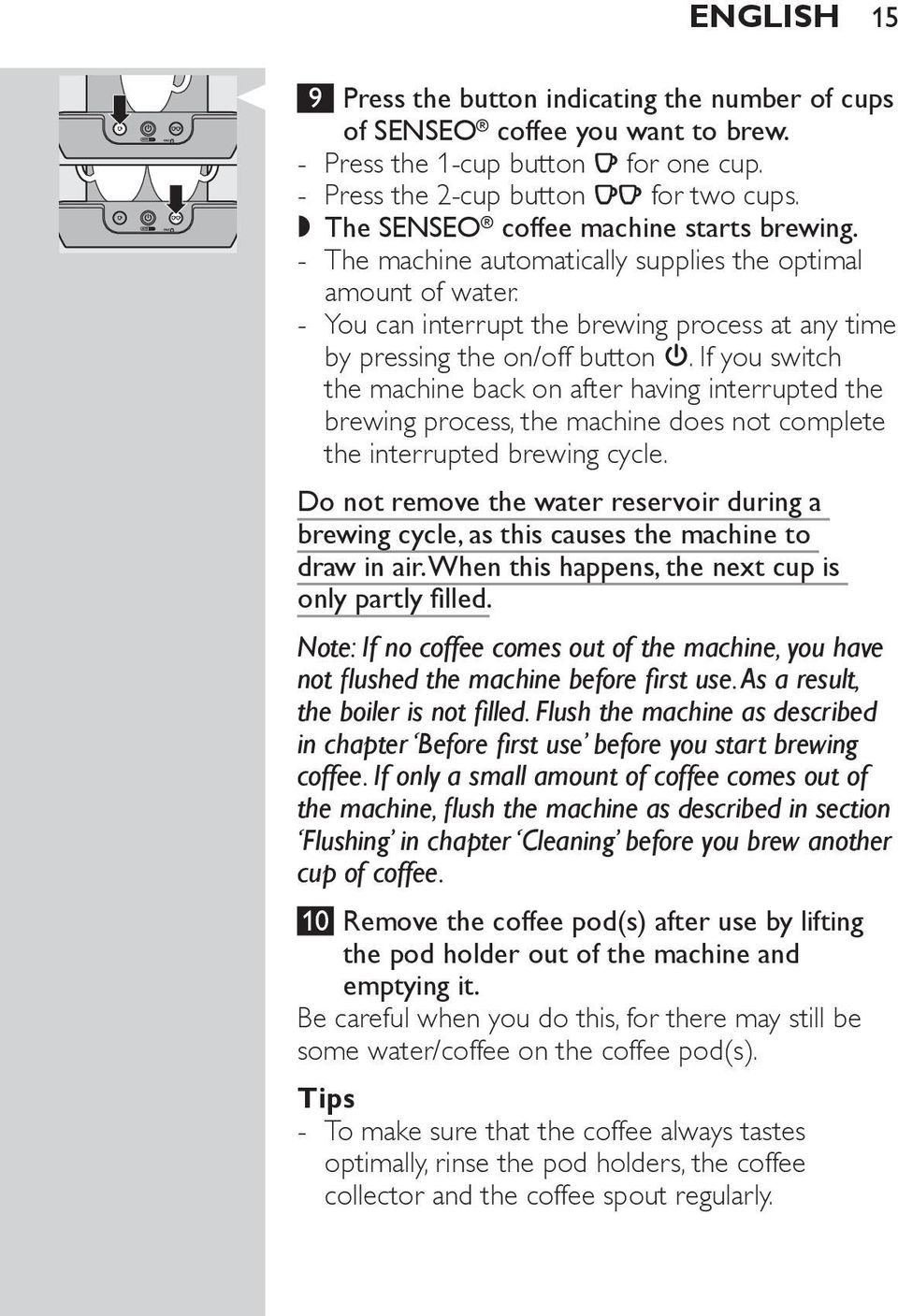 If you switch the machine back on after having interrupted the brewing process, the machine does not complete the interrupted brewing cycle.