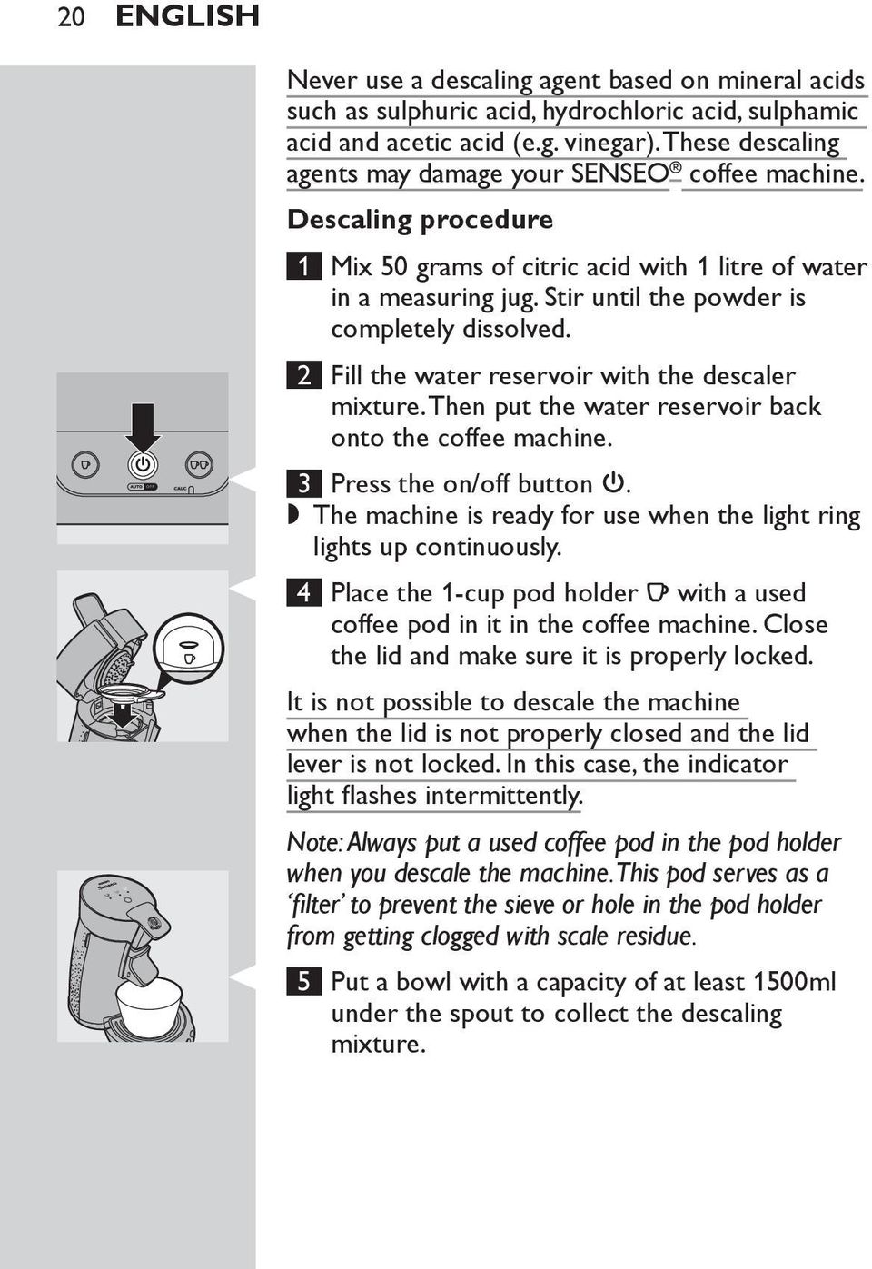 2 Fill the water reservoir with the descaler mixture. Then put the water reservoir back onto the coffee machine. 3 Press the on/off button 3.