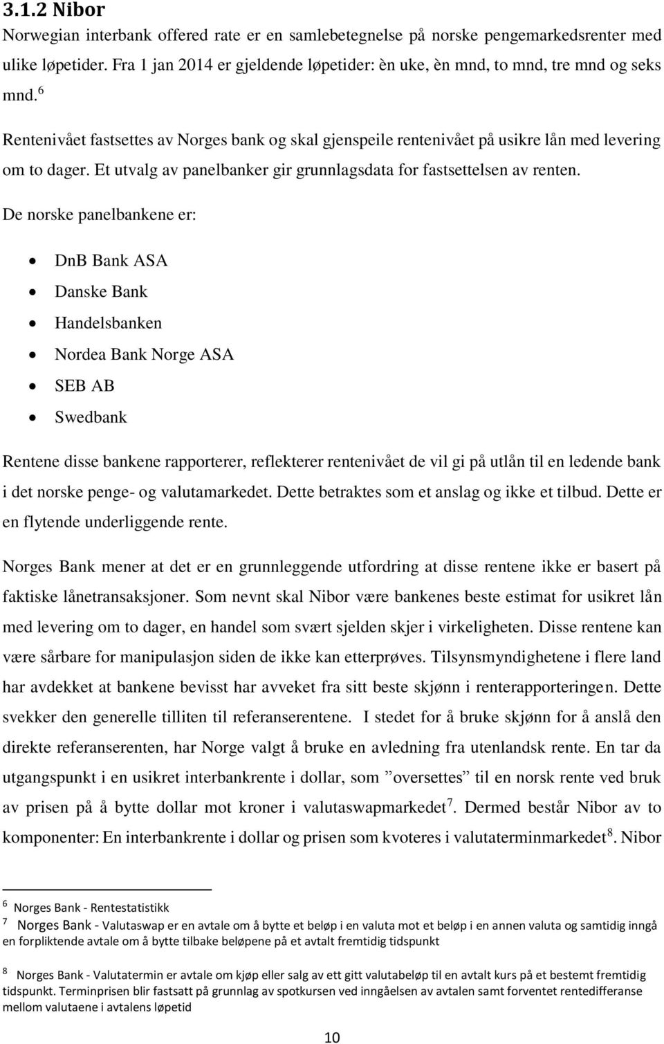 De norske panelbankene er: DnB Bank ASA Danske Bank Handelsbanken Nordea Bank Norge ASA SEB AB Swedbank Rentene disse bankene rapporterer, reflekterer rentenivået de vil gi på utlån til en ledende