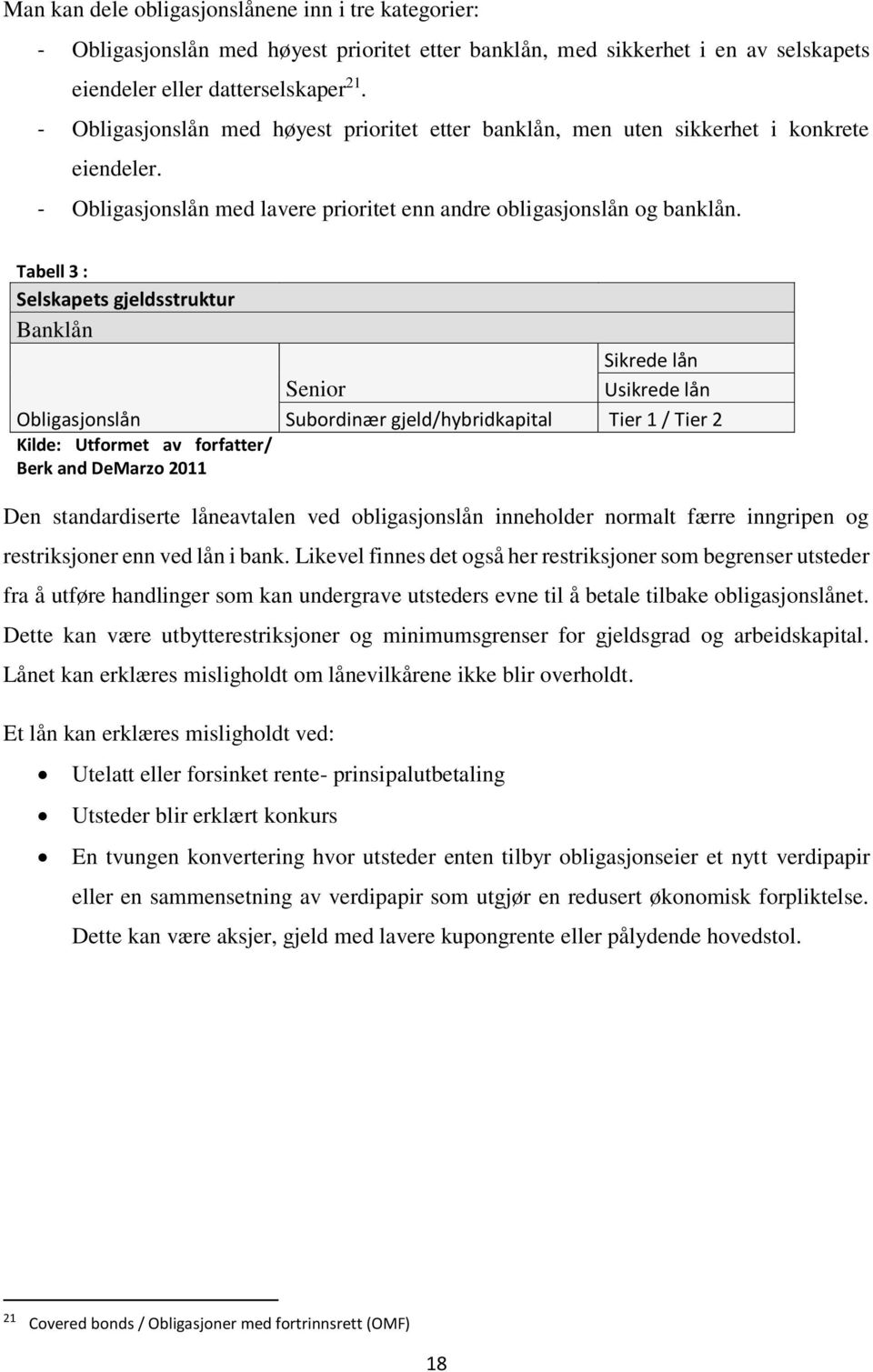 Tabell 3 : Selskapets gjeldsstruktur Banklån Obligasjonslån Kilde: Utformet av forfatter/ Berk and DeMarzo 2011 Sikrede lån Senior Usikrede lån Subordinær gjeld/hybridkapital Tier 1 / Tier 2 Den