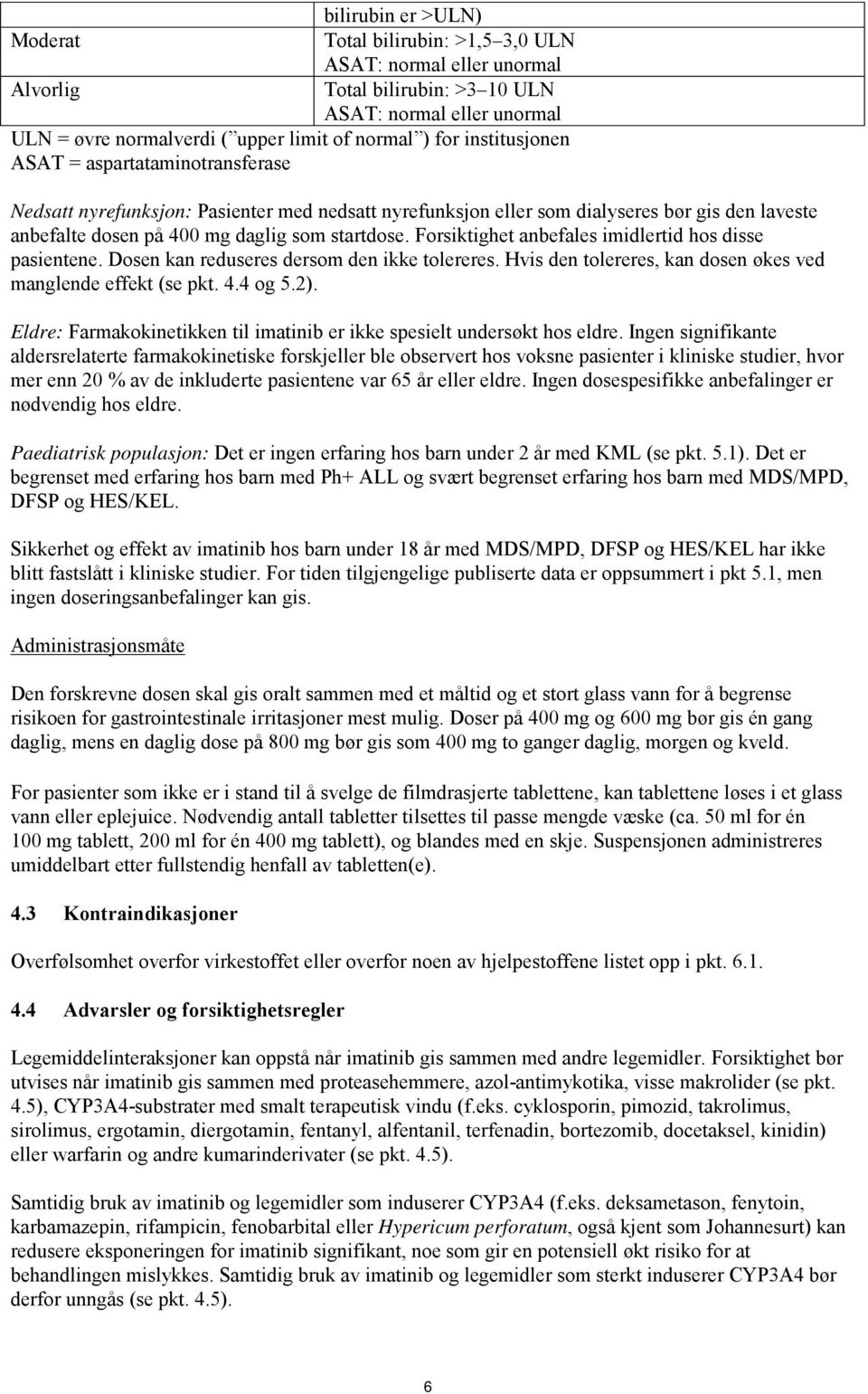 Forsiktighet anbefales imidlertid hos disse pasientene. Dosen kan reduseres dersom den ikke tolereres. Hvis den tolereres, kan dosen økes ved manglende effekt (se pkt. 4.4 og 5.2).