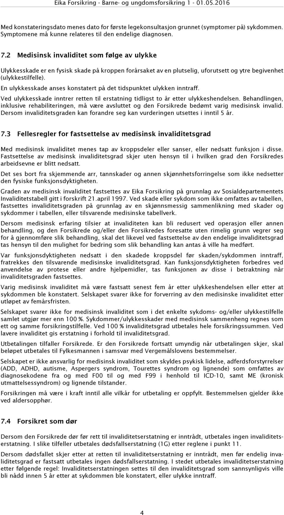 En ulykkesskade anses konstatert på det tidspunktet ulykken inntraff. Ved ulykkesskade inntrer retten til erstatning tidligst to år etter ulykkeshendelsen.