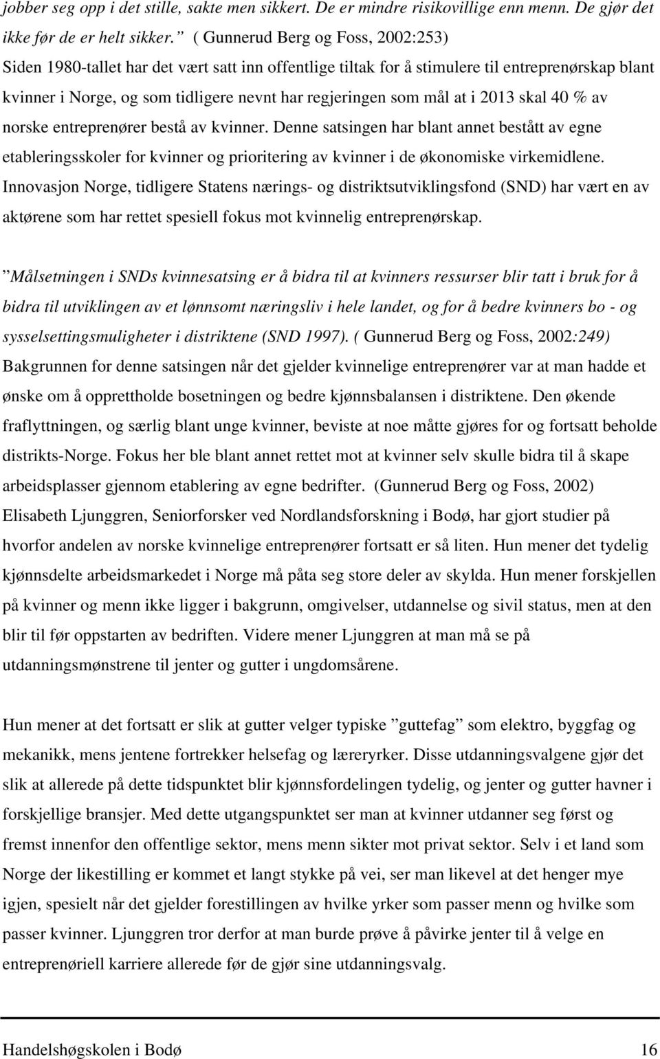 at i 2013 skal 40 % av norske entreprenører bestå av kvinner. Denne satsingen har blant annet bestått av egne etableringsskoler for kvinner og prioritering av kvinner i de økonomiske virkemidlene.