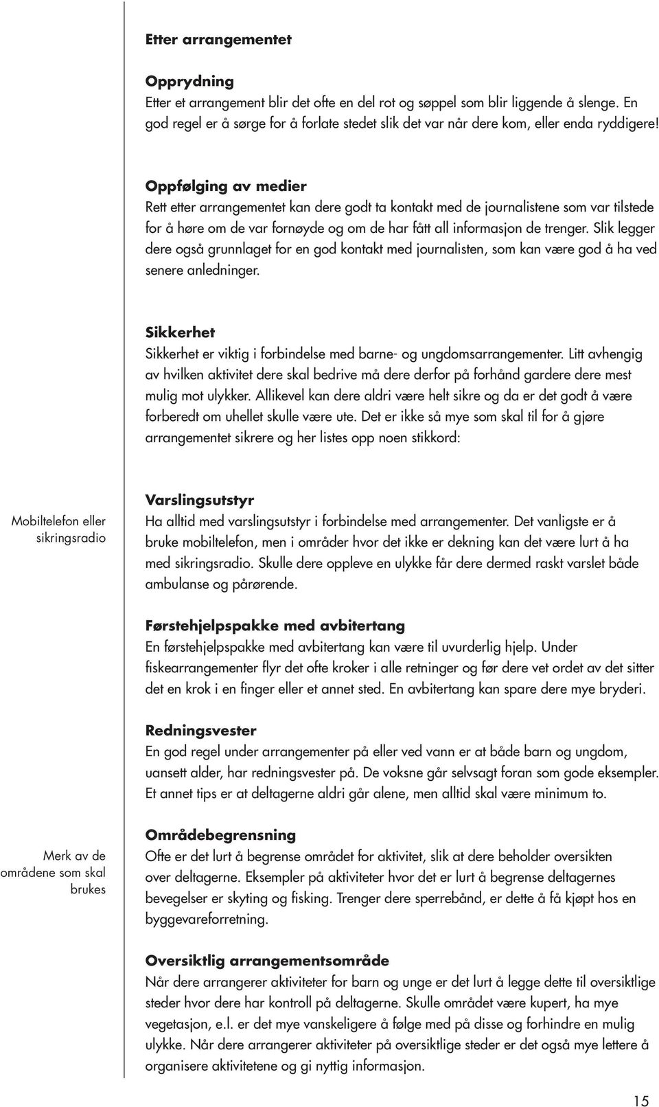 Oppfølging av medier Rett etter arrangementet kan dere godt ta kontakt med de journalistene som var tilstede for å høre om de var fornøyde og om de har fått all informasjon de trenger.