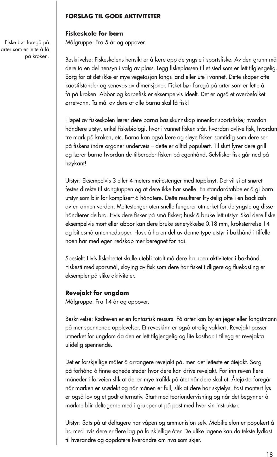 Sørg for at det ikke er mye vegetasjon langs land eller ute i vannet. Dette skaper ofte kaostilstander og senevas av dimensjoner. Fisket bør foregå på arter som er lette å få på kroken.