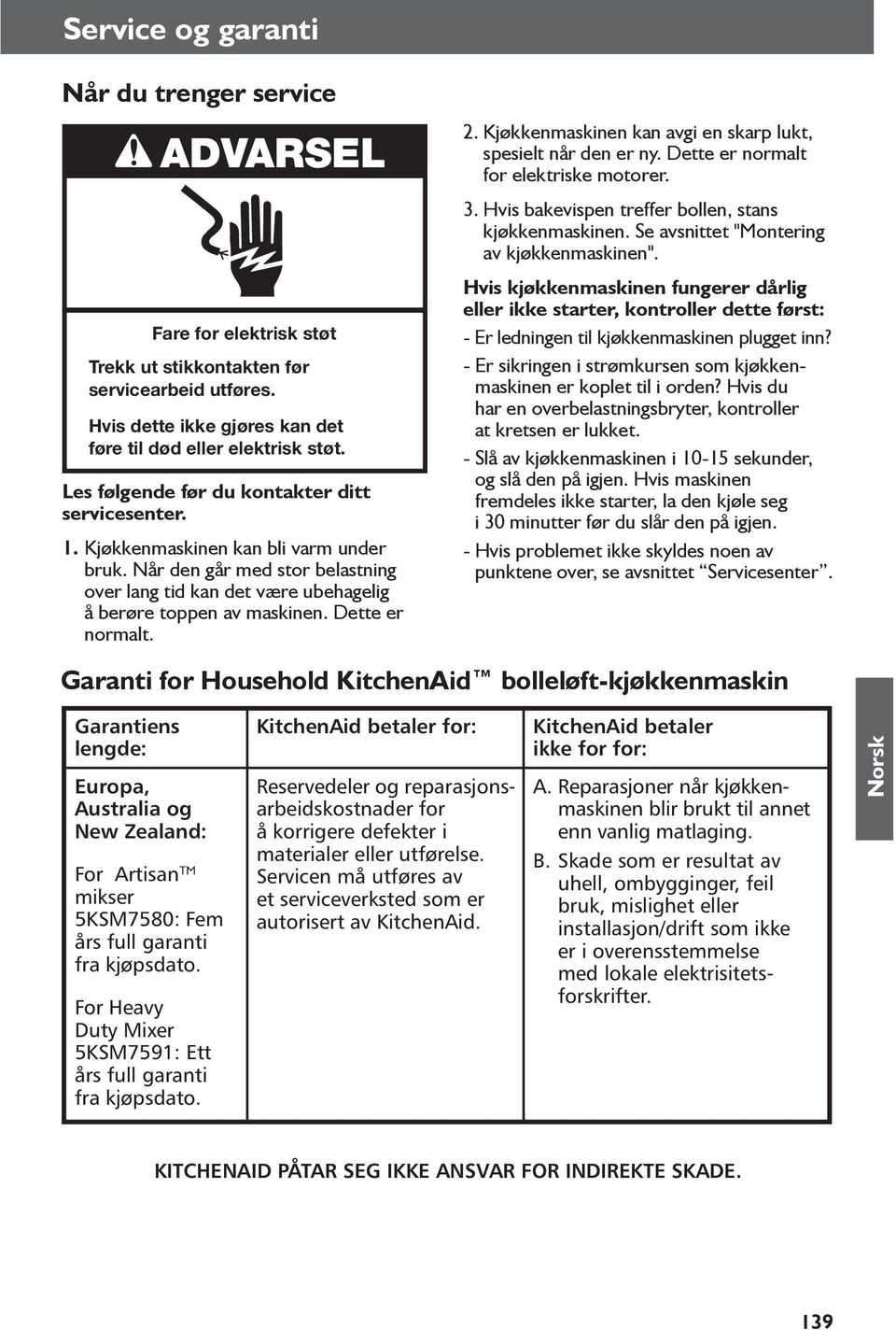 Dette er normalt. 2. Kjøkkenmaskinen kan avgi en skarp lukt, spesielt når den er ny. Dette er normalt for elektriske motorer. 3. Hvis bakevispen treffer bollen, stans kjøkken maskinen.