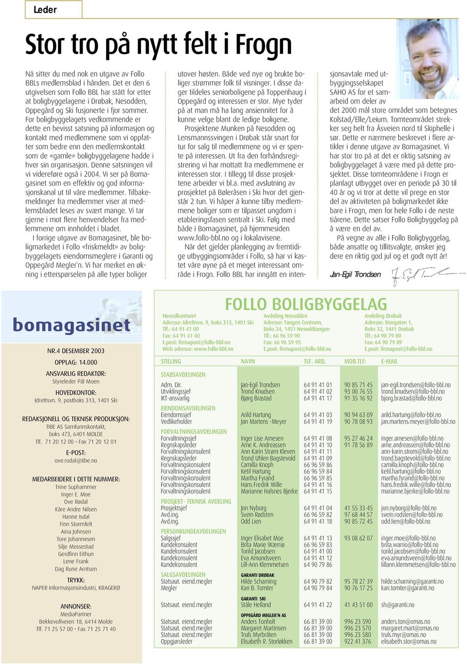 For boligbyggelagets vedkommende er dette en bevisst satsning på informasjon og kontakt med medlemmene som vi oppfatter som bedre enn den medlemskontakt som de «gamle» boligbyggelagene hadde i hver