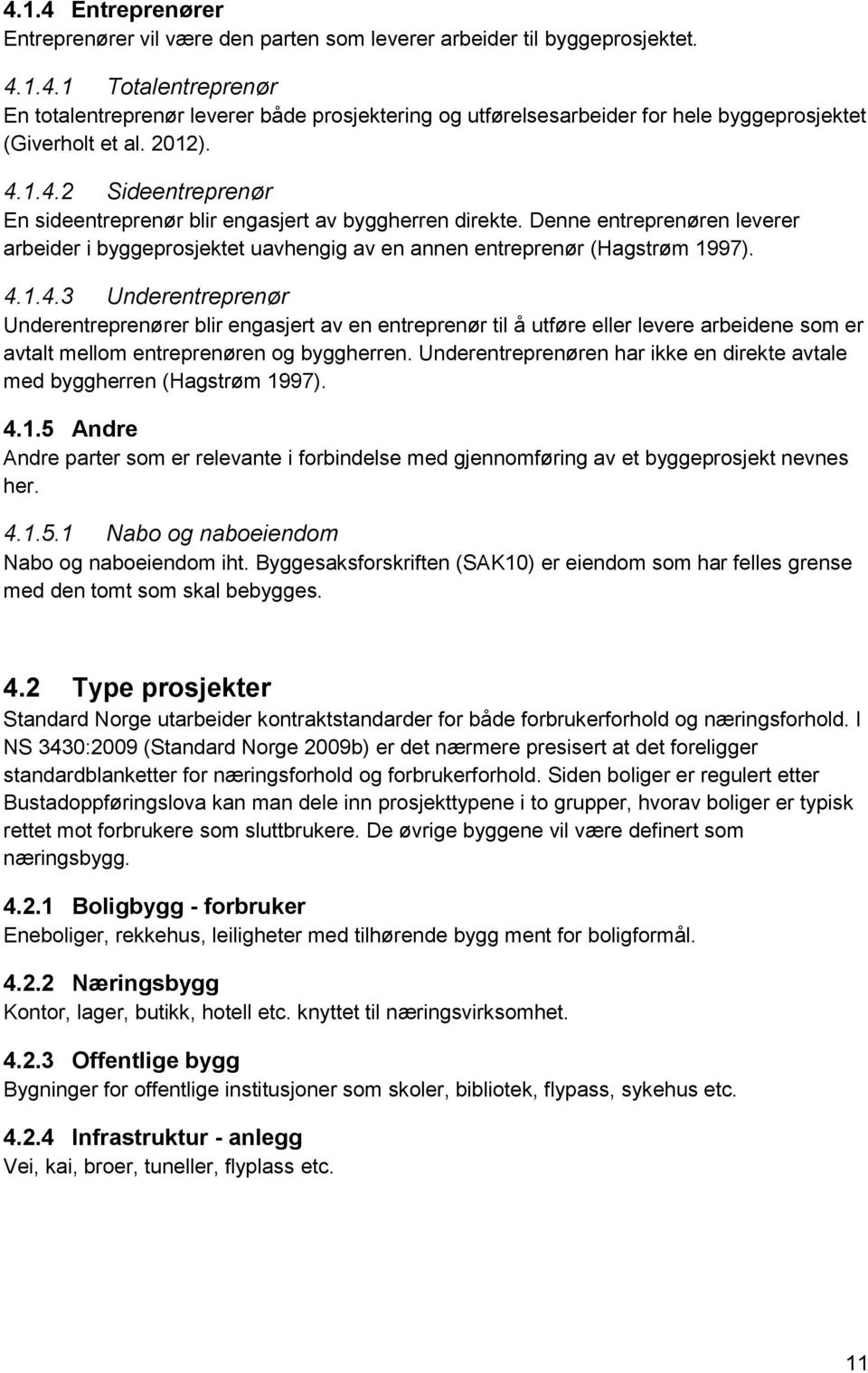 Underentreprenøren har ikke en direkte avtale med byggherren (Hagstrøm 1997). 4.1.5 Andre Andre parter som er relevante i forbindelse med gjennomføring av et byggeprosjekt nevnes her. 4.1.5.1 Nabo og naboeiendom Nabo og naboeiendom iht.