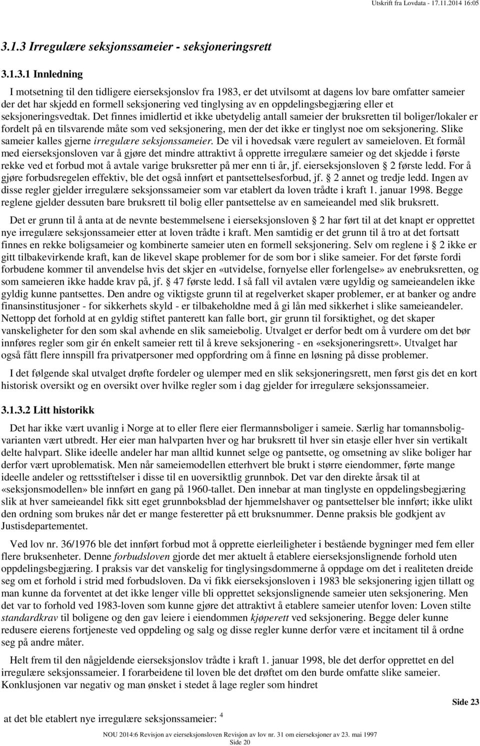 Det finnes imidlertid et ikke ubetydelig antall sameier der bruksretten til boliger/lokaler er fordelt på en tilsvarende måte som ved seksjonering, men der det ikke er tinglyst noe om seksjonering.