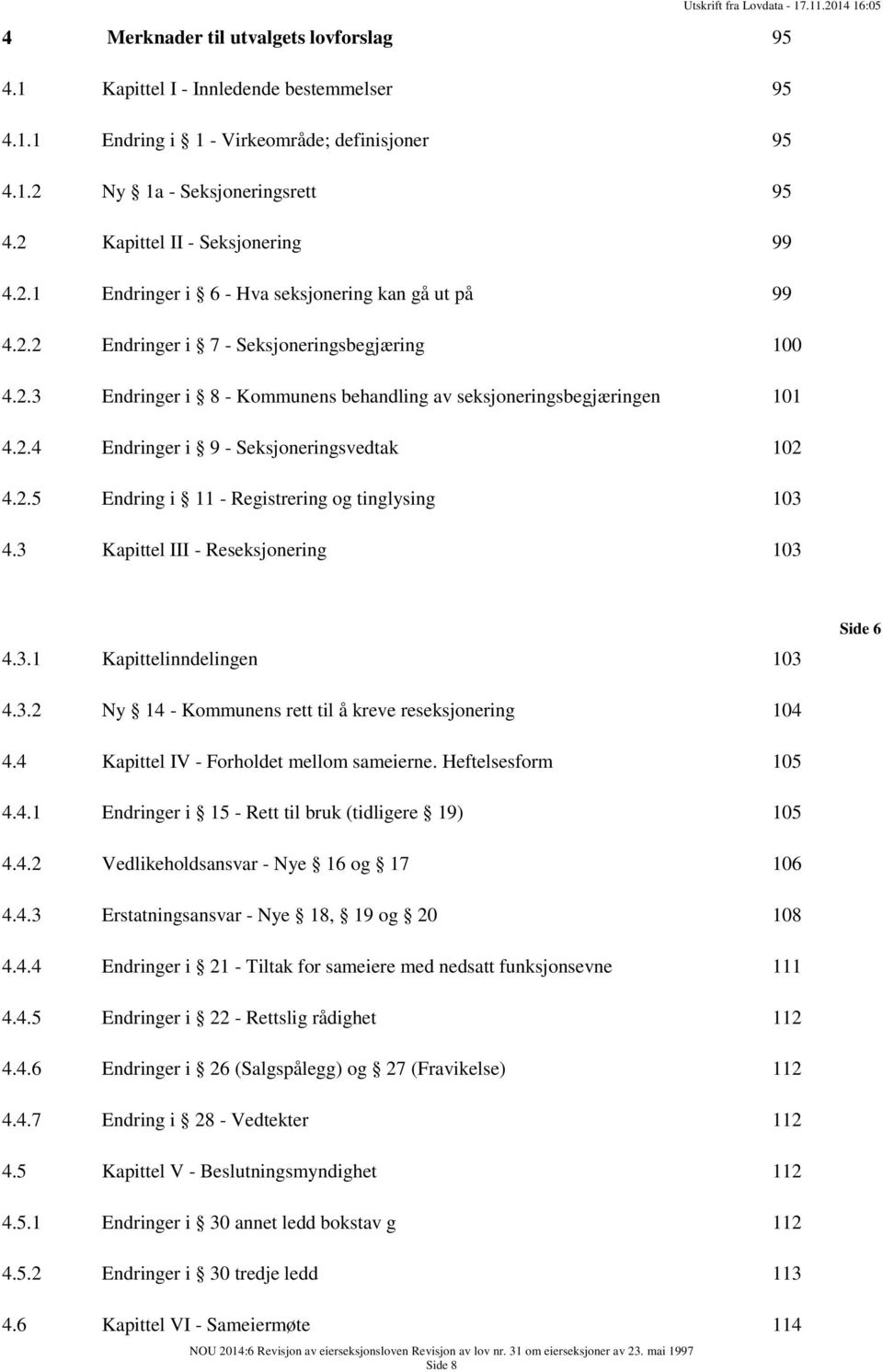 2.4 Endringer i 9 - Seksjoneringsvedtak 102 4.2.5 Endring i 11 - Registrering og tinglysing 103 4.3 Kapittel III - Reseksjonering 103 4.3.1 Kapittelinndelingen 103 Side 6 4.3.2 Ny 14 - Kommunens rett til å kreve reseksjonering 104 4.