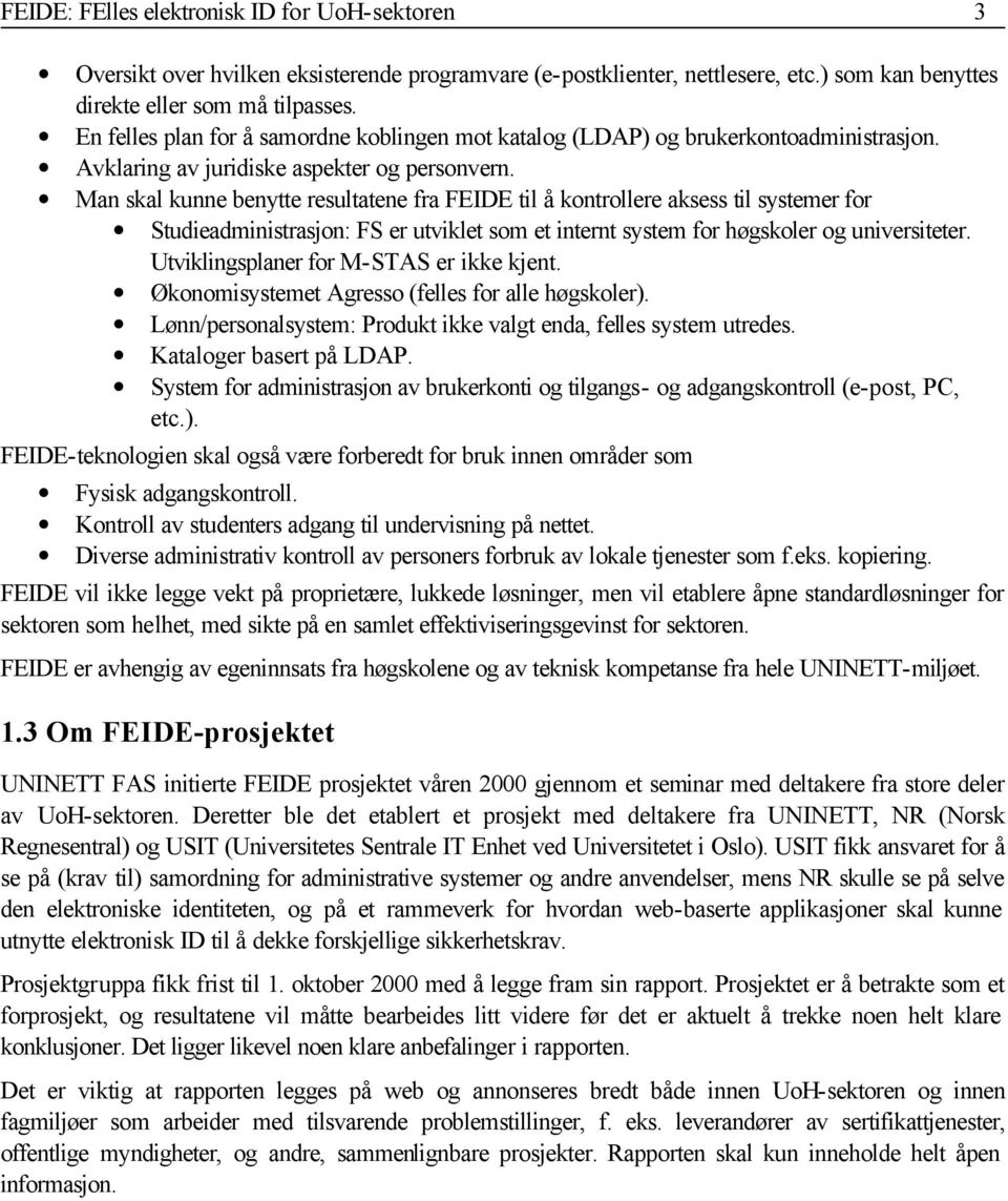 Man skal kunne benytte resultatene fra FEIDE til å kontrollere aksess til systemer for Studieadministrasjon: FS er utviklet som et internt system for høgskoler og universiteter.