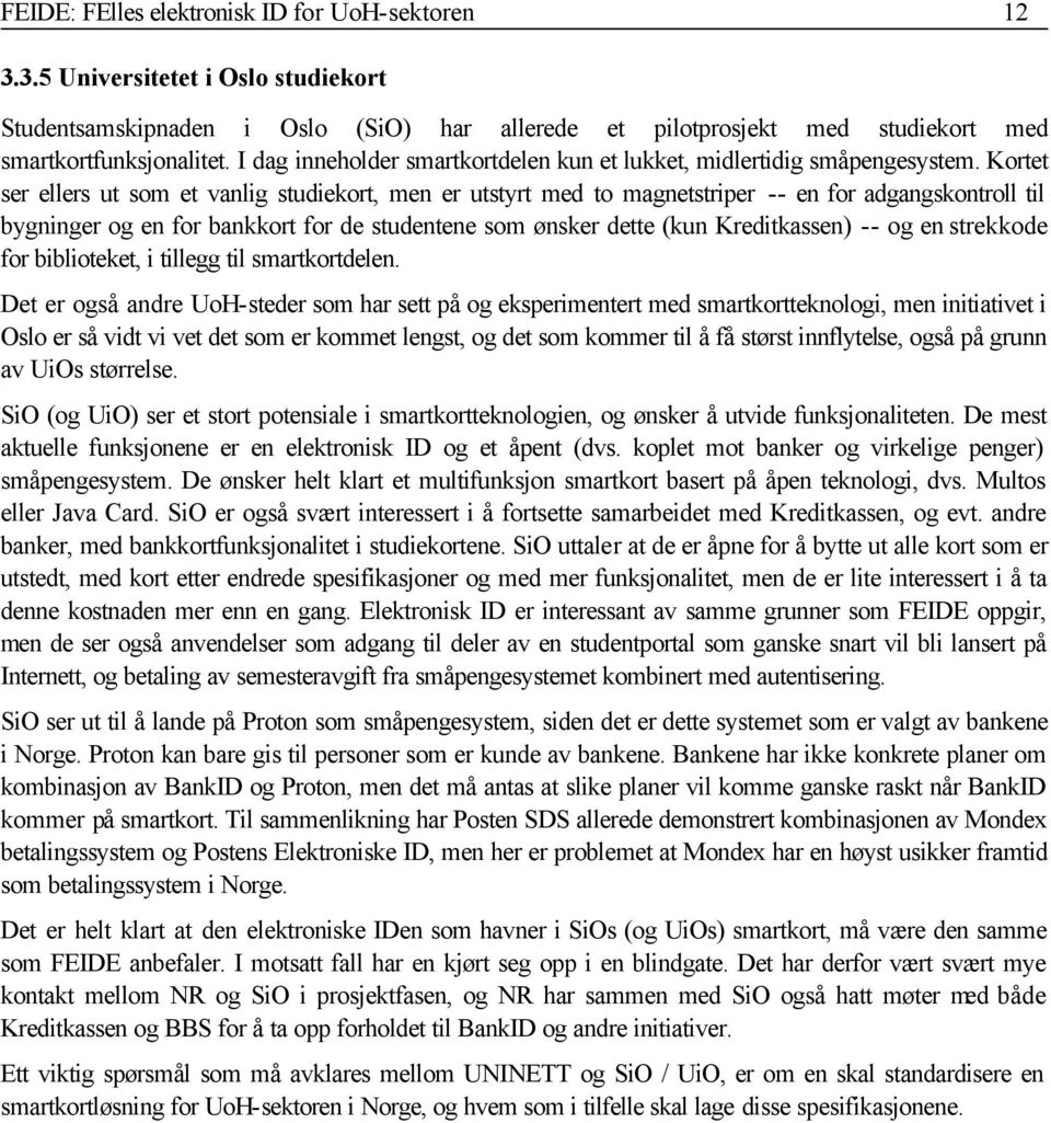 Kortet ser ellers ut som et vanlig studiekort, men er utstyrt med to magnetstriper -- en for adgangskontroll til bygninger og en for bankkort for de studentene som ønsker dette (kun Kreditkassen) --