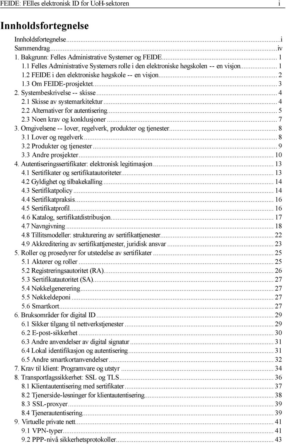 Systembeskrivelse -- skisse... 4 2.1 Skisse av systemarkitektur... 4 2.2 Alternativer for autentisering... 5 2.3 Noen krav og konklusjoner... 7 3.