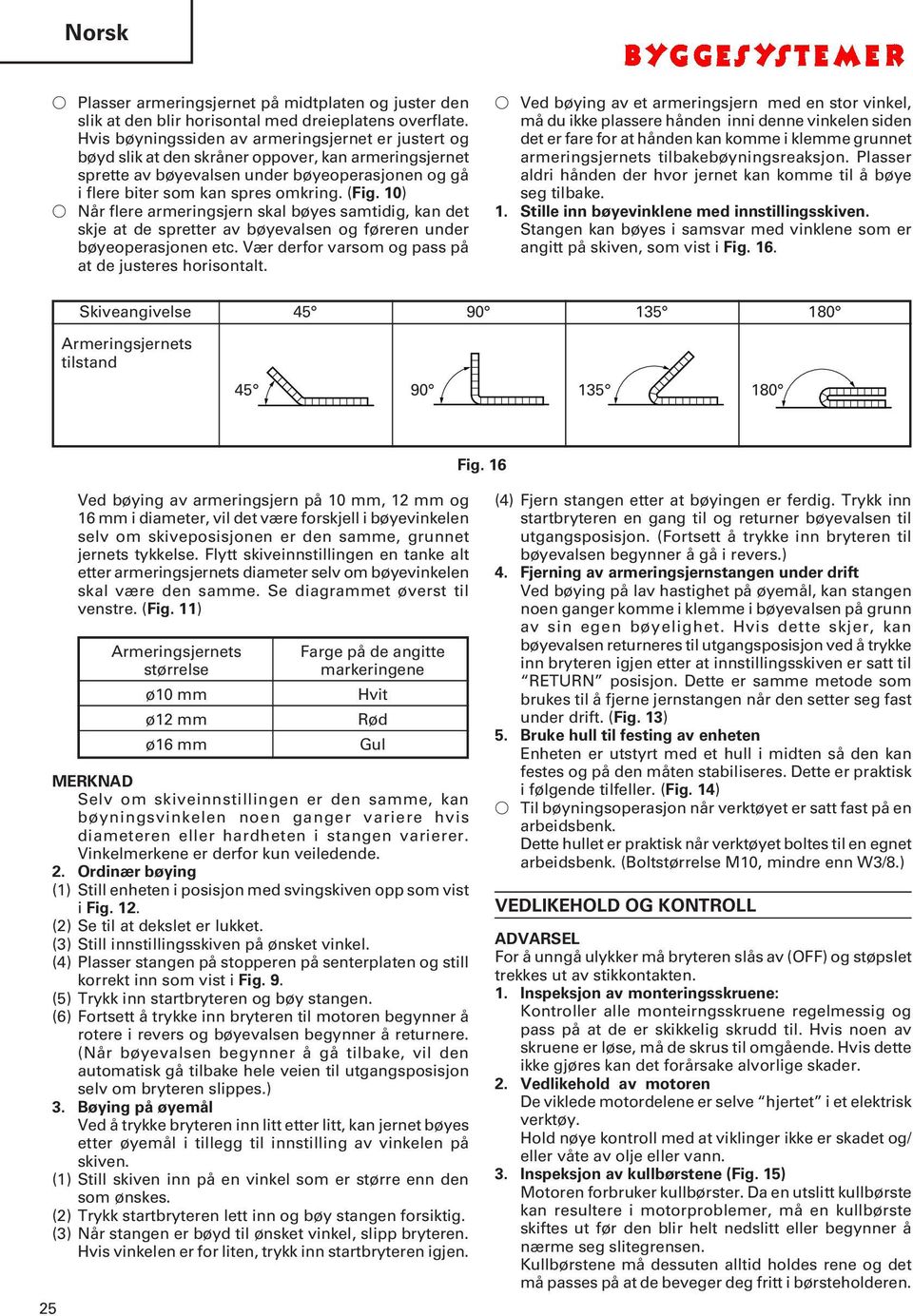 10) Når flere armeringsjern skal bøyes samtidig, kan det skje at de spretter av bøyevalsen og føreren under bøyeoperasjonen etc. Vær derfor varsom og pass på at de justeres horisontalt.