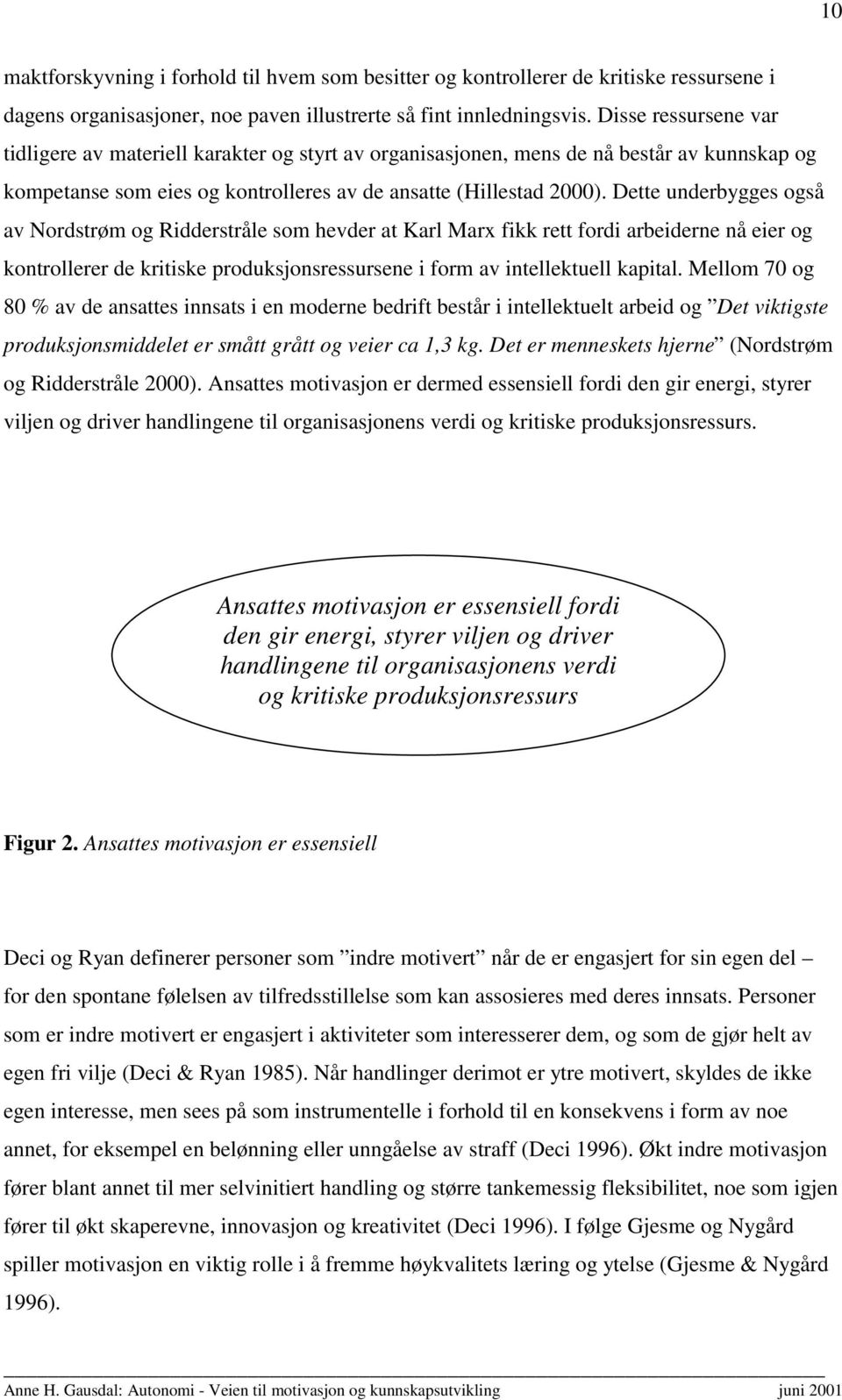 Dette underbygges også av Nordstrøm og Ridderstråle som hevder at Karl Marx fikk rett fordi arbeiderne nå eier og kontrollerer de kritiske produksjonsressursene i form av intellektuell kapital.